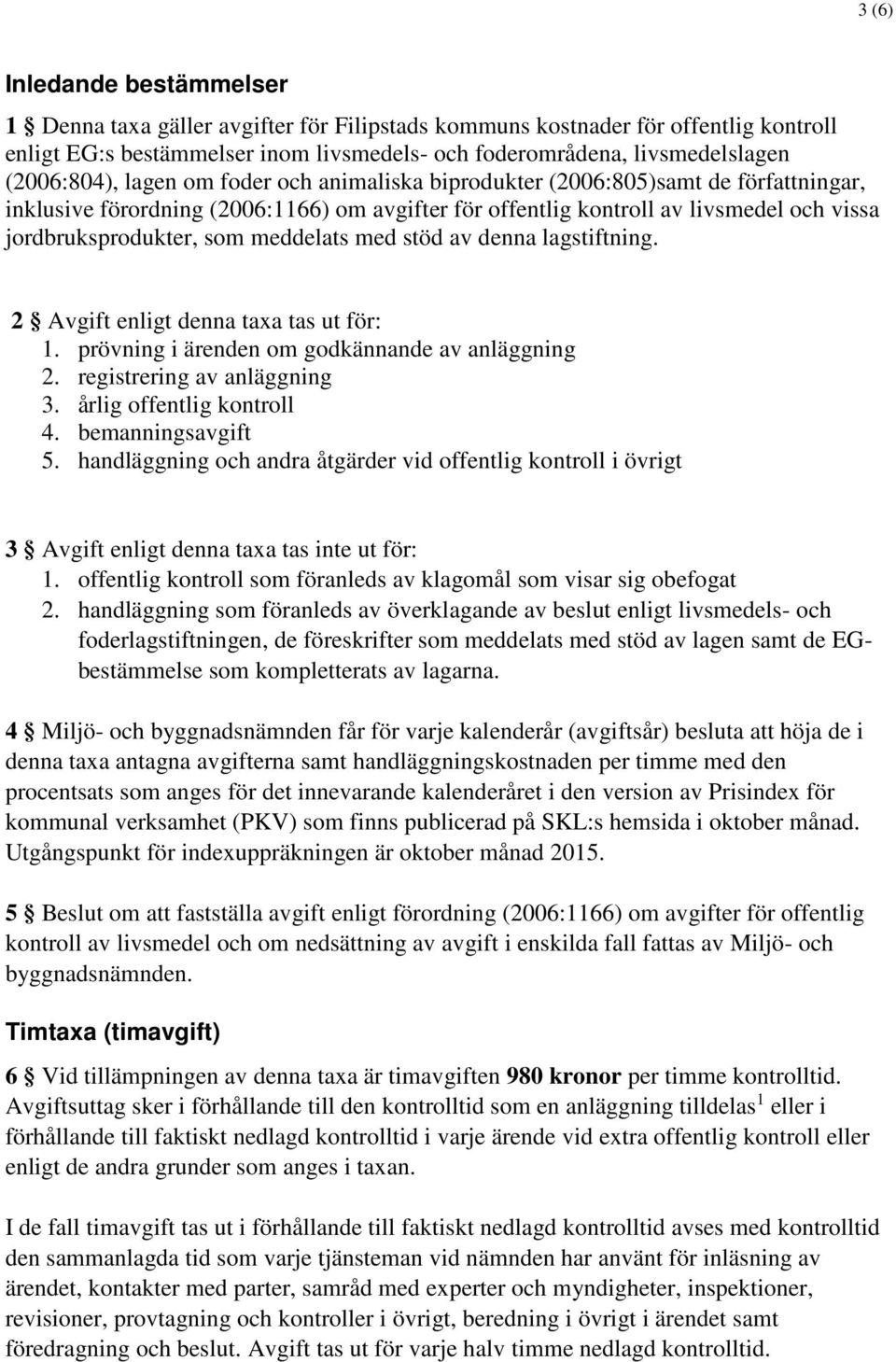 som meddelats med stöd av denna lagstiftning. 2 Avgift enligt denna taxa tas ut för: 1. prövning i ärenden om godkännande av anläggning 2. registrering av anläggning 3. årlig offentlig kontroll 4.