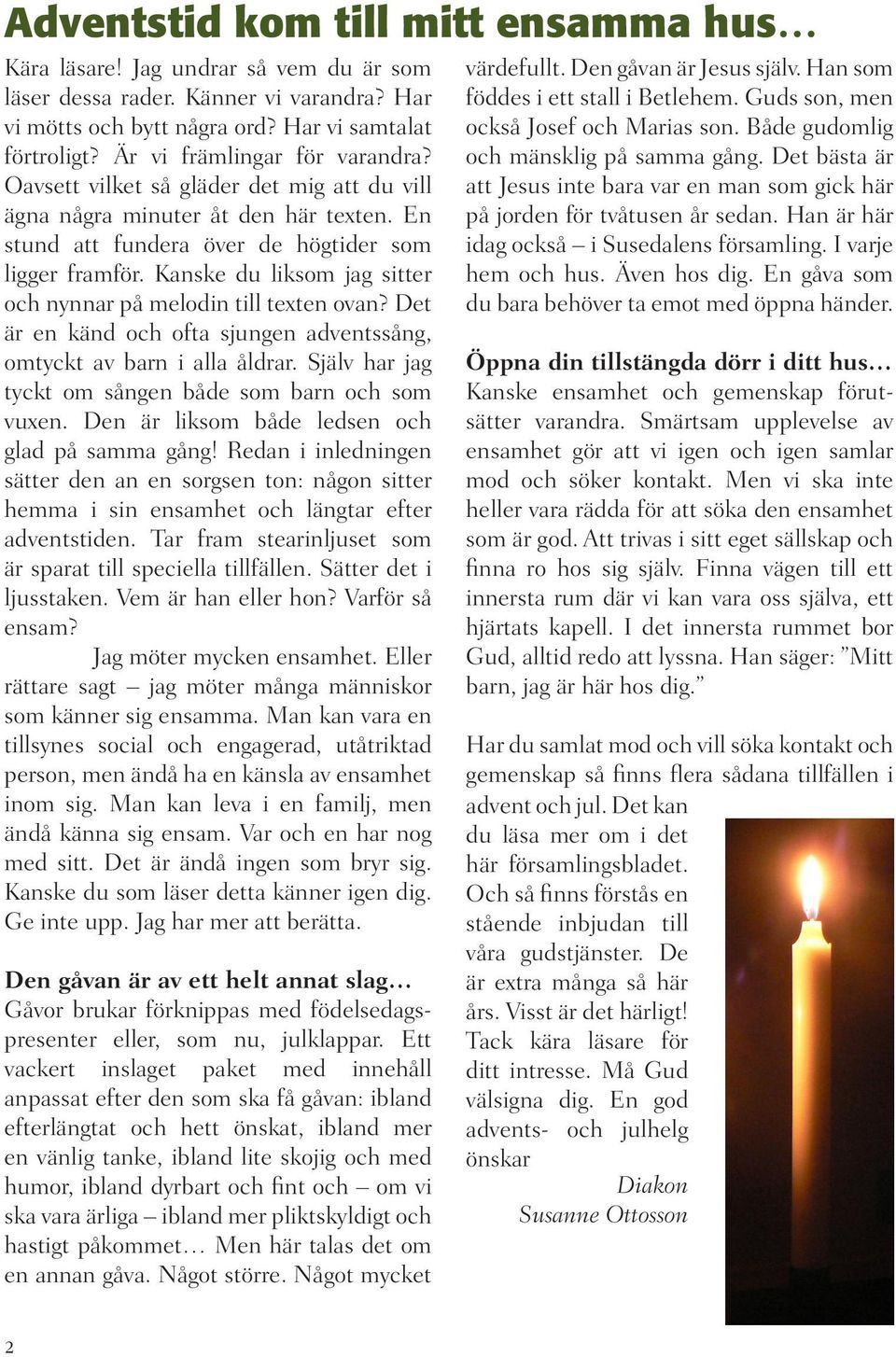 Kanske du liksom jag sitter och nynnar på melodin till texten ovan? Det är en känd och ofta sjungen adventssång, omtyckt av barn i alla åldrar.