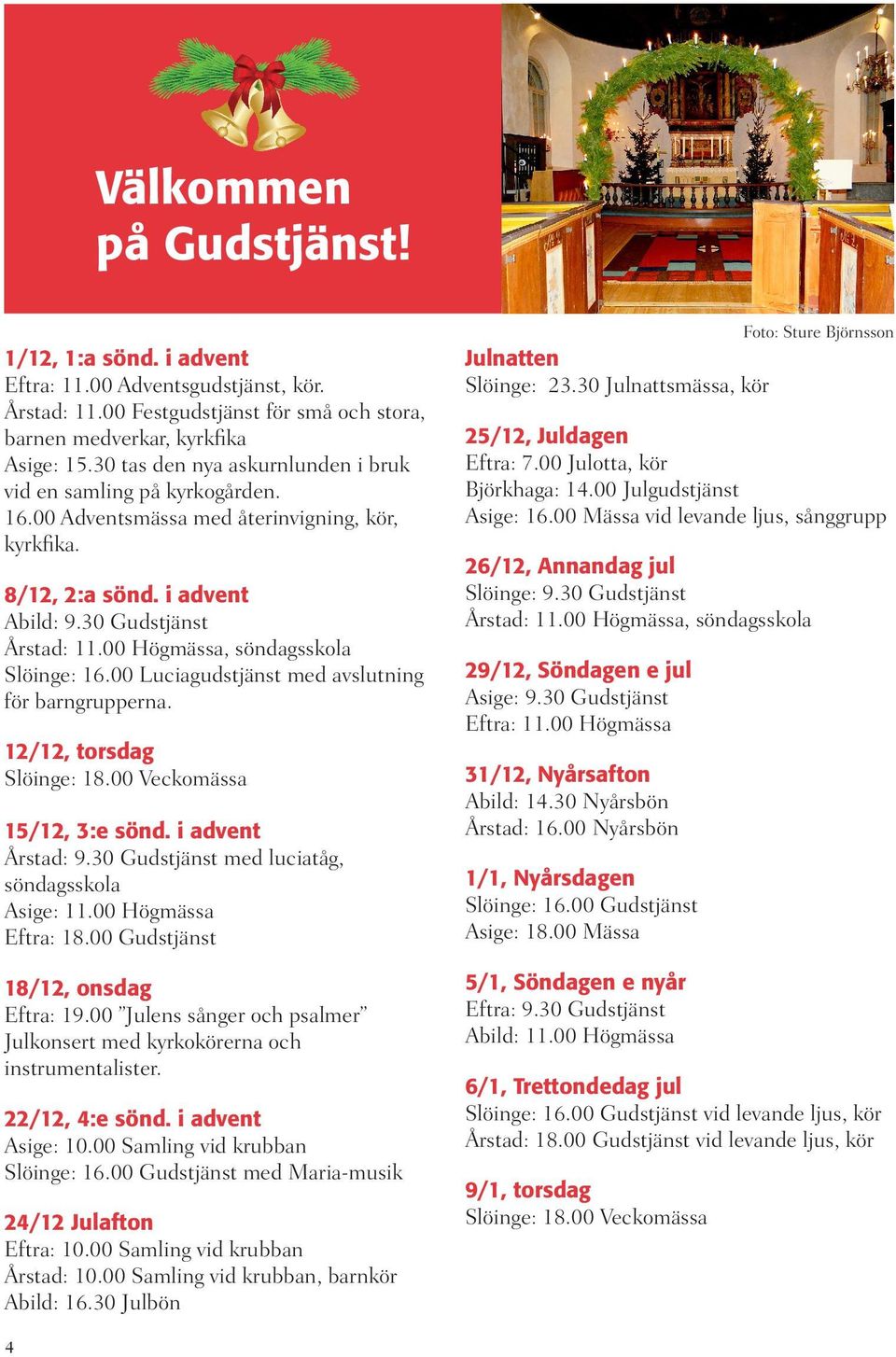 00 Högmässa, söndagsskola Slöinge: 16.00 Luciagudstjänst med avslutning för barngrupperna. 12/12, torsdag Slöinge: 18.00 Veckomässa 15/12, 3:e sönd. i advent Årstad: 9.