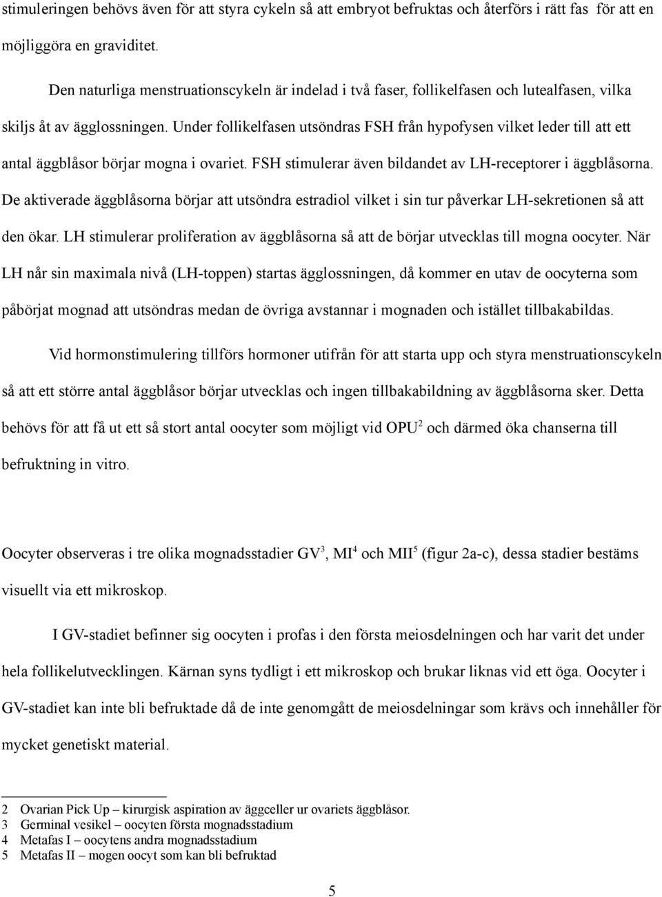 Under follikelfasen utsöndras FSH från hypofysen vilket leder till att ett antal äggblåsor börjar mogna i ovariet. FSH stimulerar även bildandet av LH-receptorer i äggblåsorna.