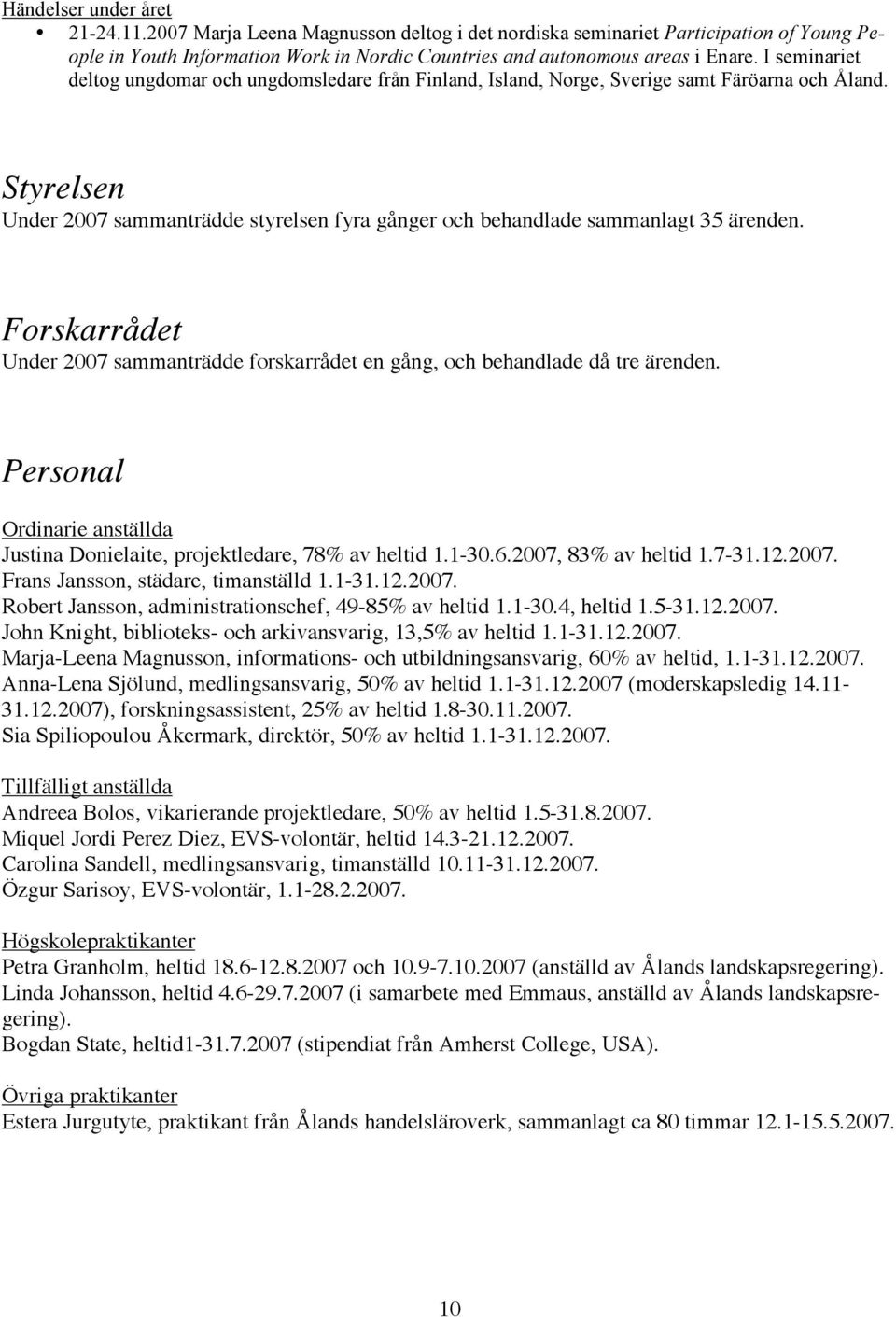 Styrelsen Under 2007 sammanträdde styrelsen fyra gånger och behandlade sammanlagt 35 ärenden. Forskarrådet Under 2007 sammanträdde forskarrådet en gång, och behandlade då tre ärenden.