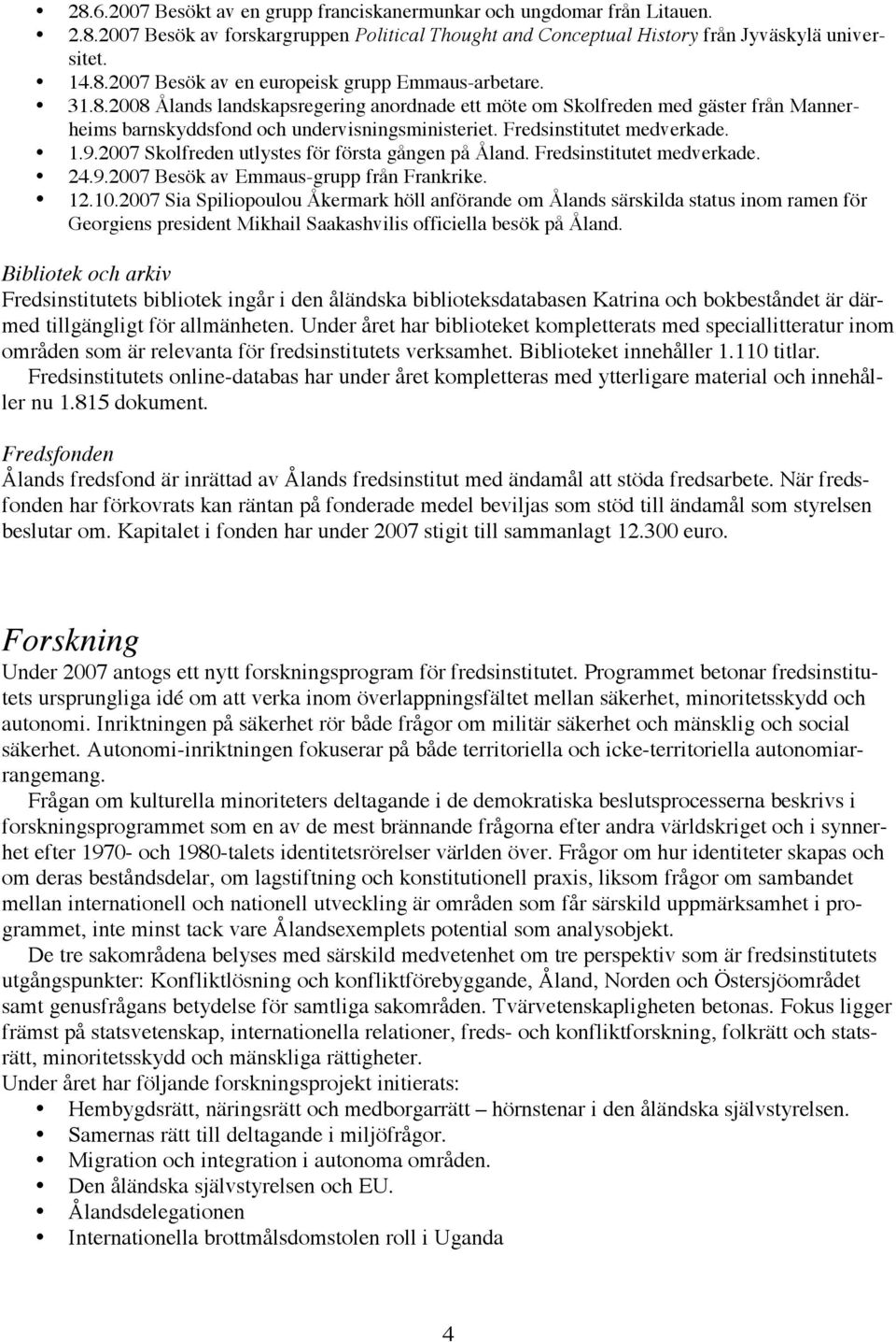 2007 Skolfreden utlystes för första gången på Åland. Fredsinstitutet medverkade. 24.9.2007 Besök av Emmaus-grupp från Frankrike. 12.10.