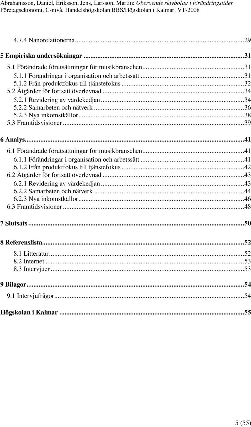 1 Förändrade förutsättningar för musikbranschen...41 6.1.1 Förändringar i organisation och arbetssätt...41 6.1.2 Från produktfokus till tjänstefokus...42 6.2 Åtgärder för fortsatt överlevnad...43 6.2.1 Revidering av värdekedjan.