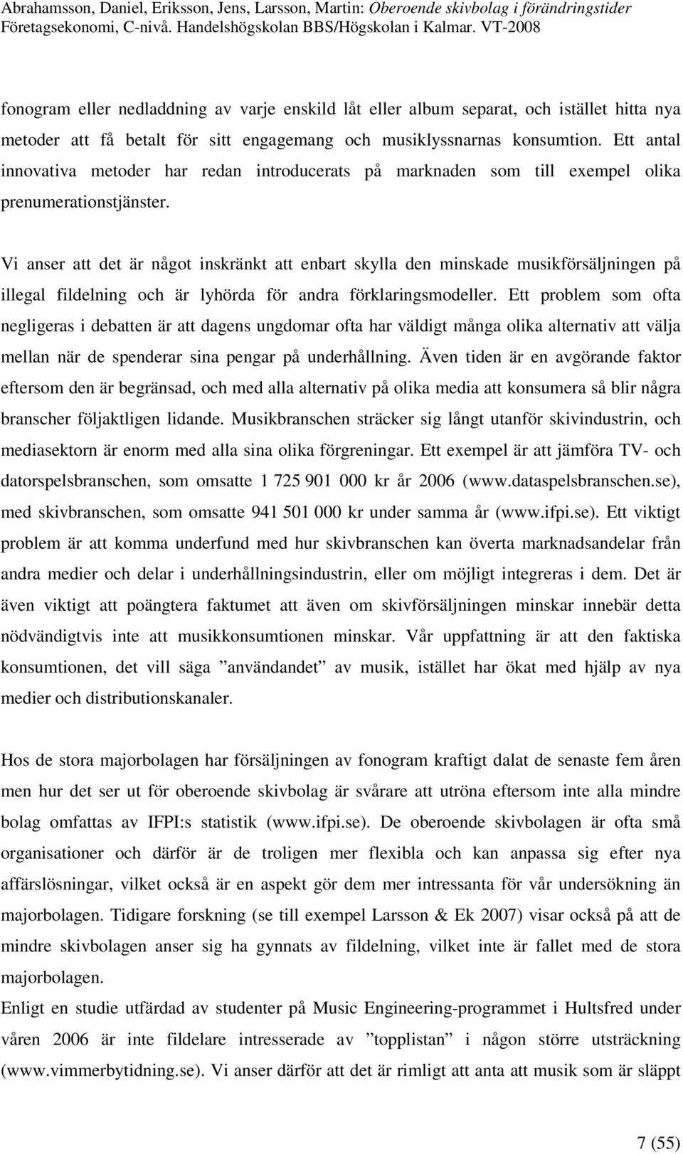 Vi anser att det är något inskränkt att enbart skylla den minskade musikförsäljningen på illegal fildelning och är lyhörda för andra förklaringsmodeller.