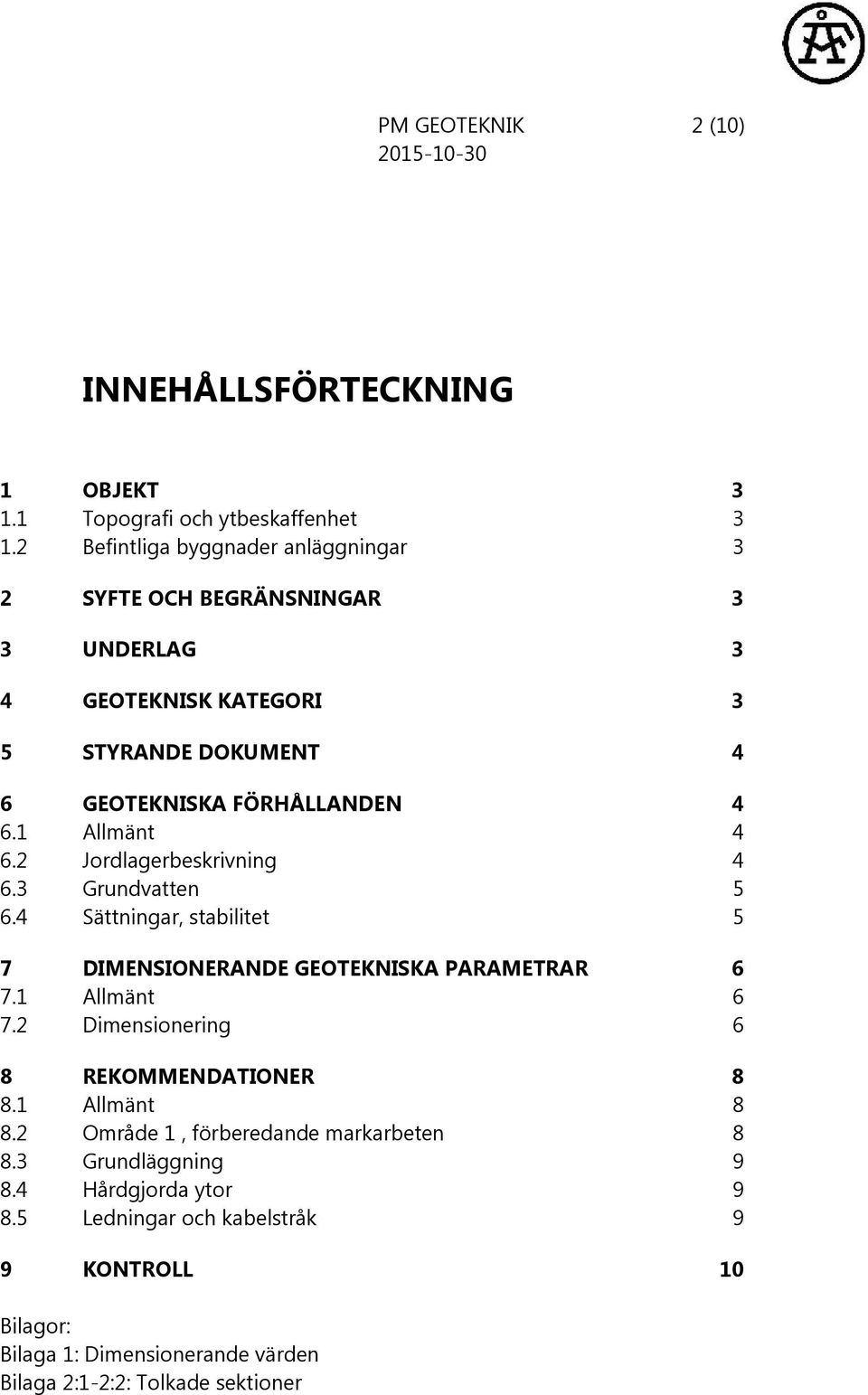 1 Allmänt 4 6.2 Jordlagerbeskrivning 4 6.3 Grundvatten 5 6.4 Sättningar, stabilitet 5 7 DIMENSIONERANDE GEOTEKNISKA PARAMETRAR 6 7.1 Allmänt 6 7.