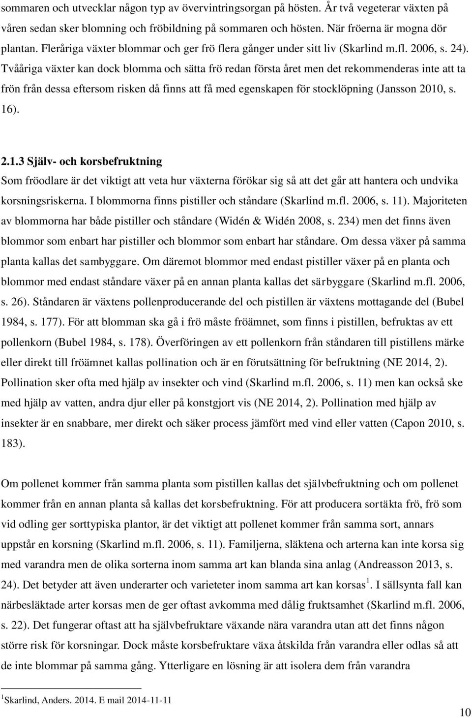 Tvååriga växter kan dock blomma och sätta frö redan första året men det rekommenderas inte att ta frön från dessa eftersom risken då finns att få med egenskapen för stocklöpning (Jansson 2010, s. 16).