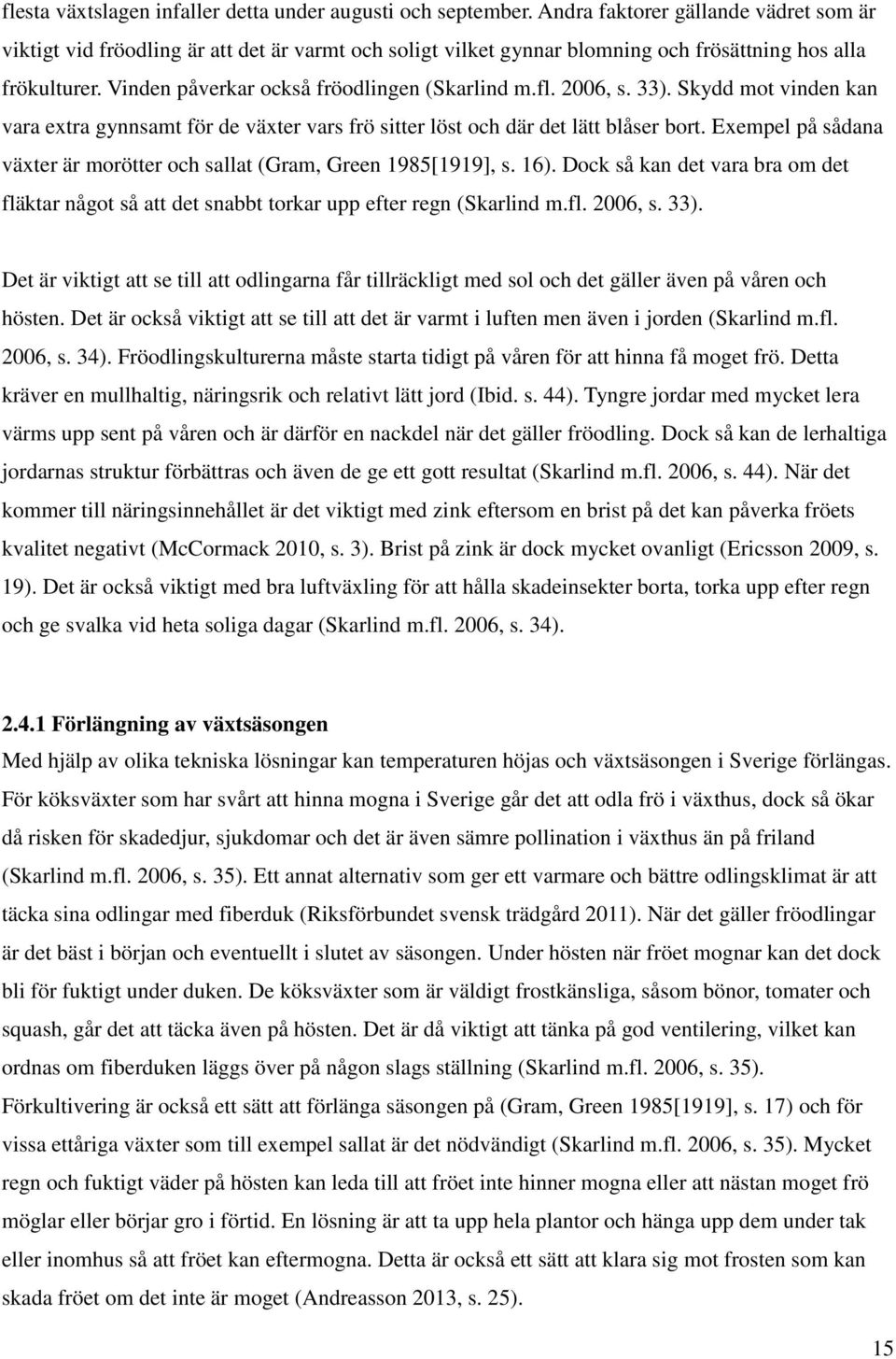 fl. 2006, s. 33). Skydd mot vinden kan vara extra gynnsamt för de växter vars frö sitter löst och där det lätt blåser bort. Exempel på sådana växter är morötter och sallat (Gram, Green 1985[1919], s.