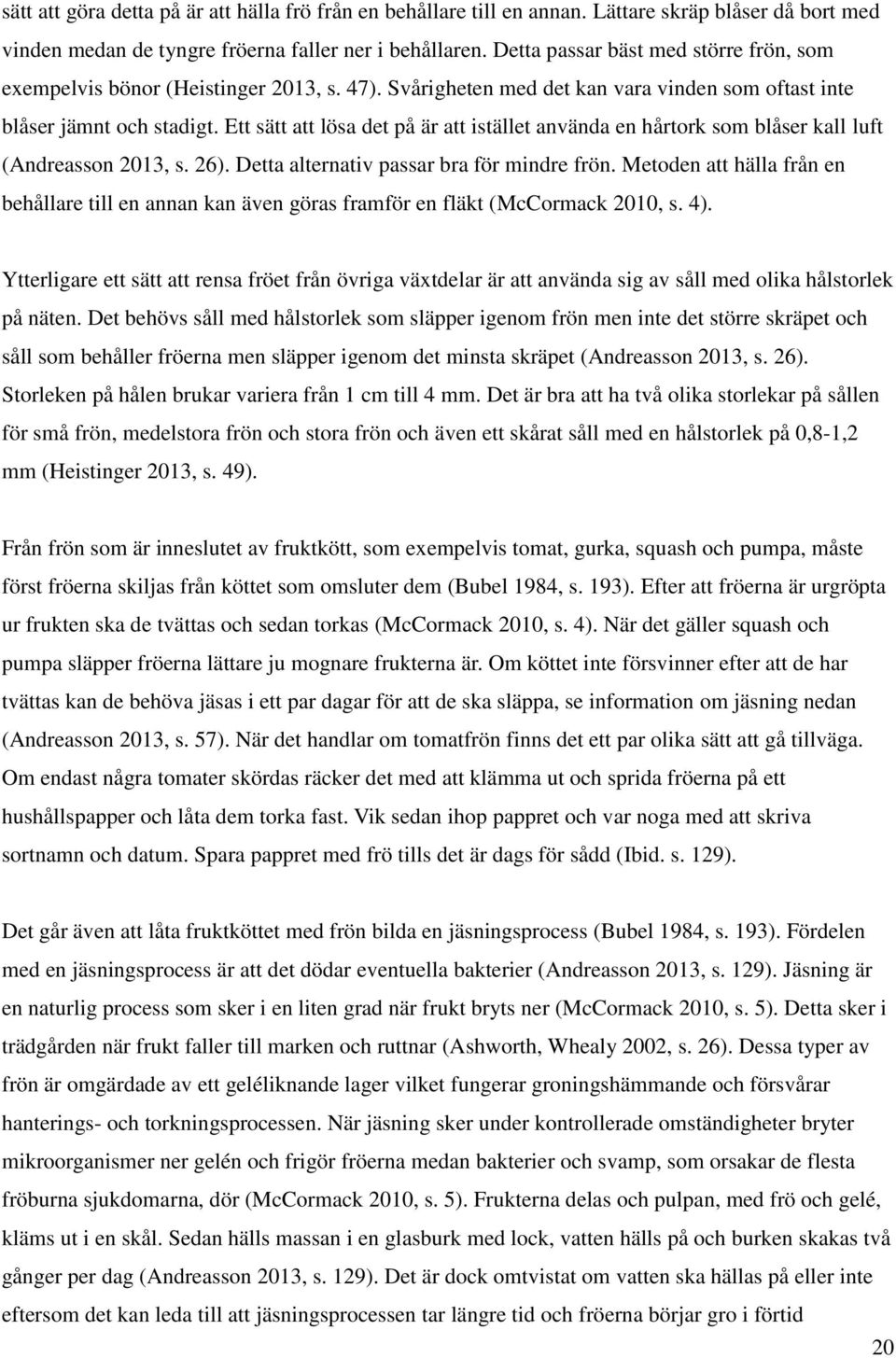 Ett sätt att lösa det på är att istället använda en hårtork som blåser kall luft (Andreasson 2013, s. 26). Detta alternativ passar bra för mindre frön.