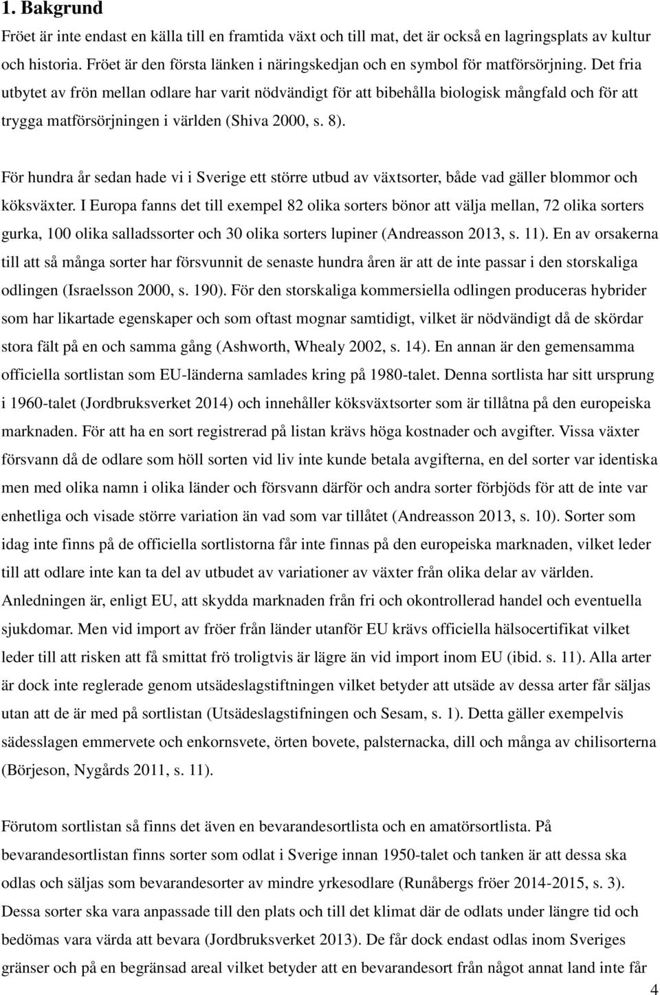 Det fria utbytet av frön mellan odlare har varit nödvändigt för att bibehålla biologisk mångfald och för att trygga matförsörjningen i världen (Shiva 2000, s. 8).