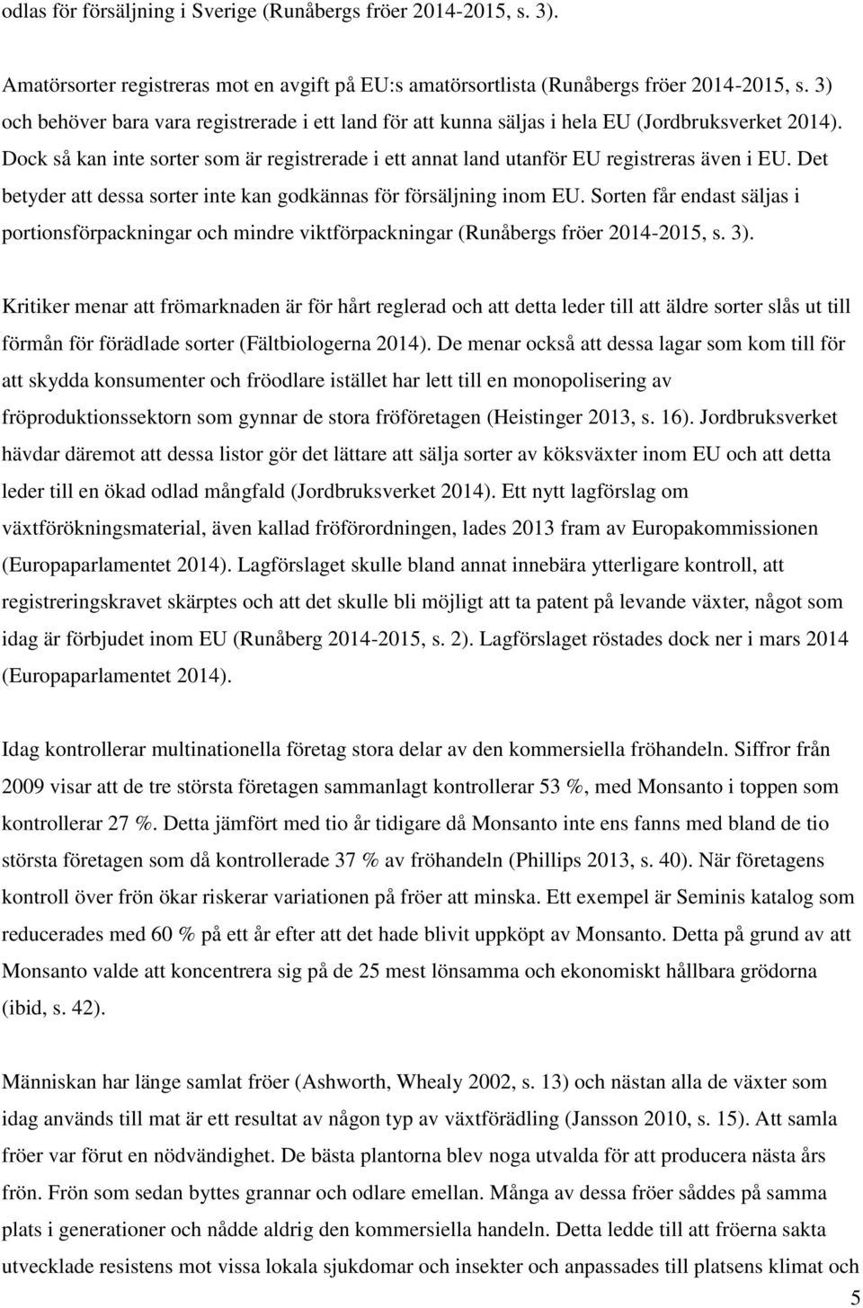 Det betyder att dessa sorter inte kan godkännas för försäljning inom EU. Sorten får endast säljas i portionsförpackningar och mindre viktförpackningar (Runåbergs fröer 2014-2015, s. 3).