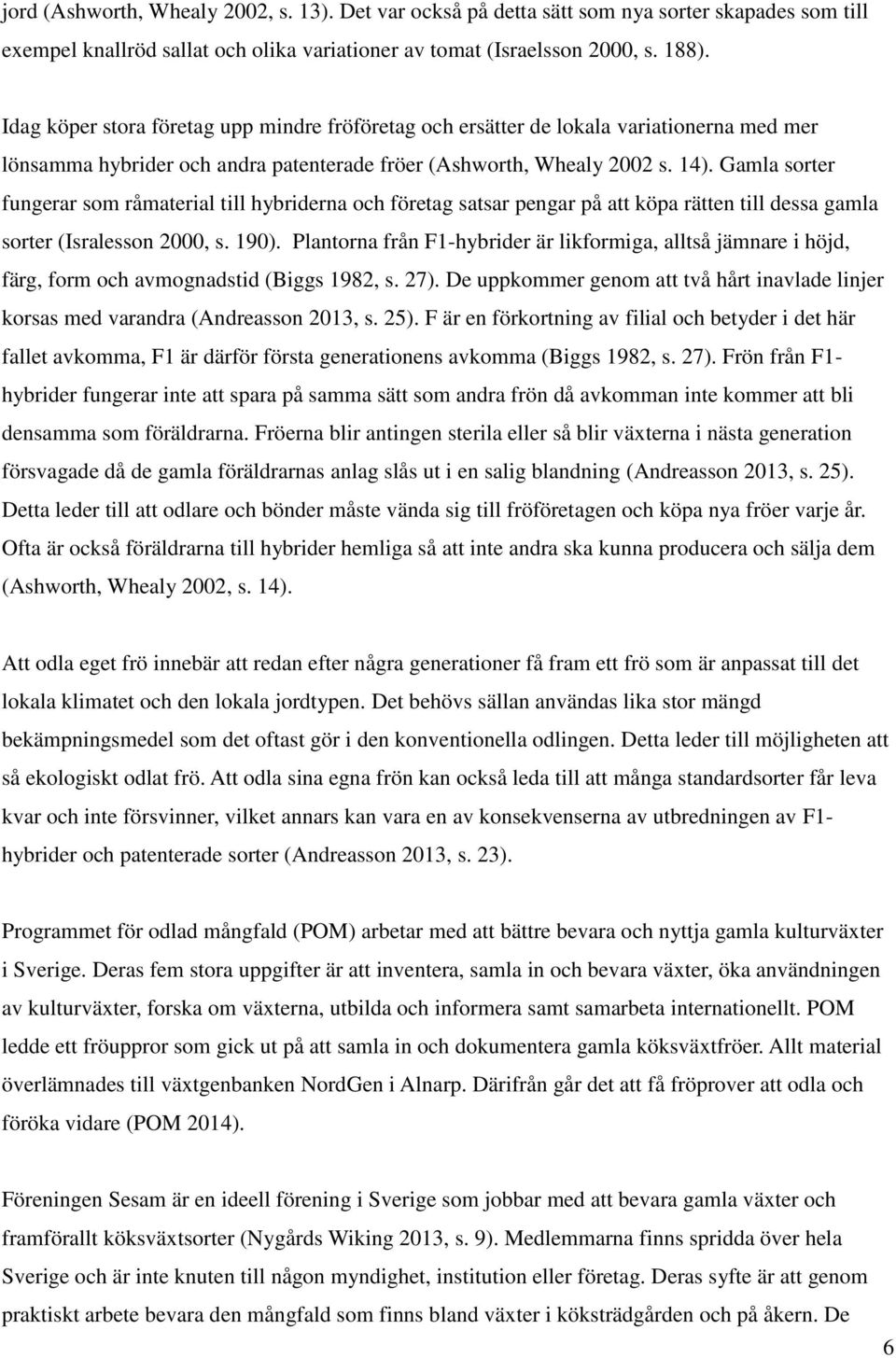 Gamla sorter fungerar som råmaterial till hybriderna och företag satsar pengar på att köpa rätten till dessa gamla sorter (Isralesson 2000, s. 190).