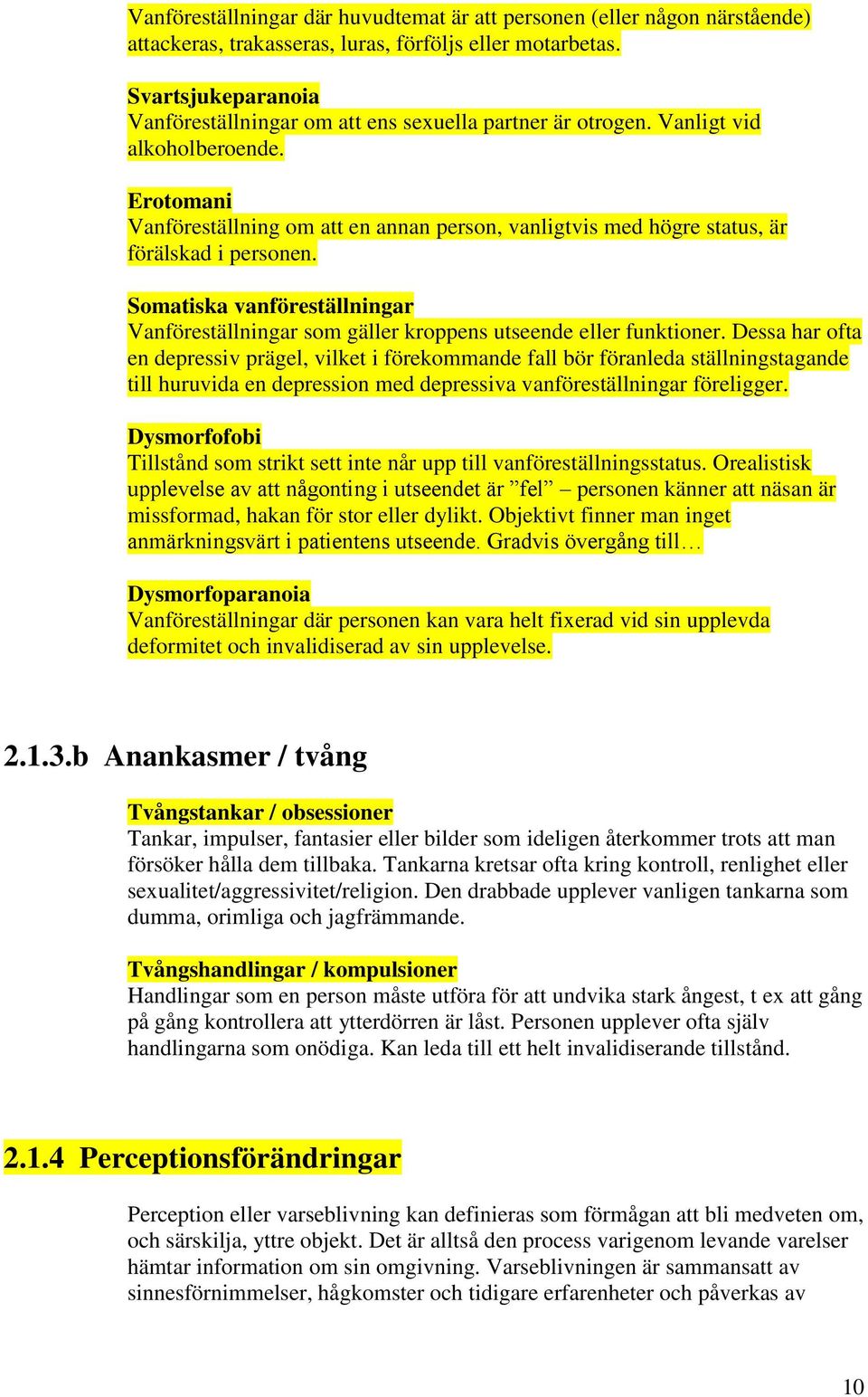 Erotomani Vanföreställning om att en annan person, vanligtvis med högre status, är förälskad i personen. Somatiska vanföreställningar Vanföreställningar som gäller kroppens utseende eller funktioner.