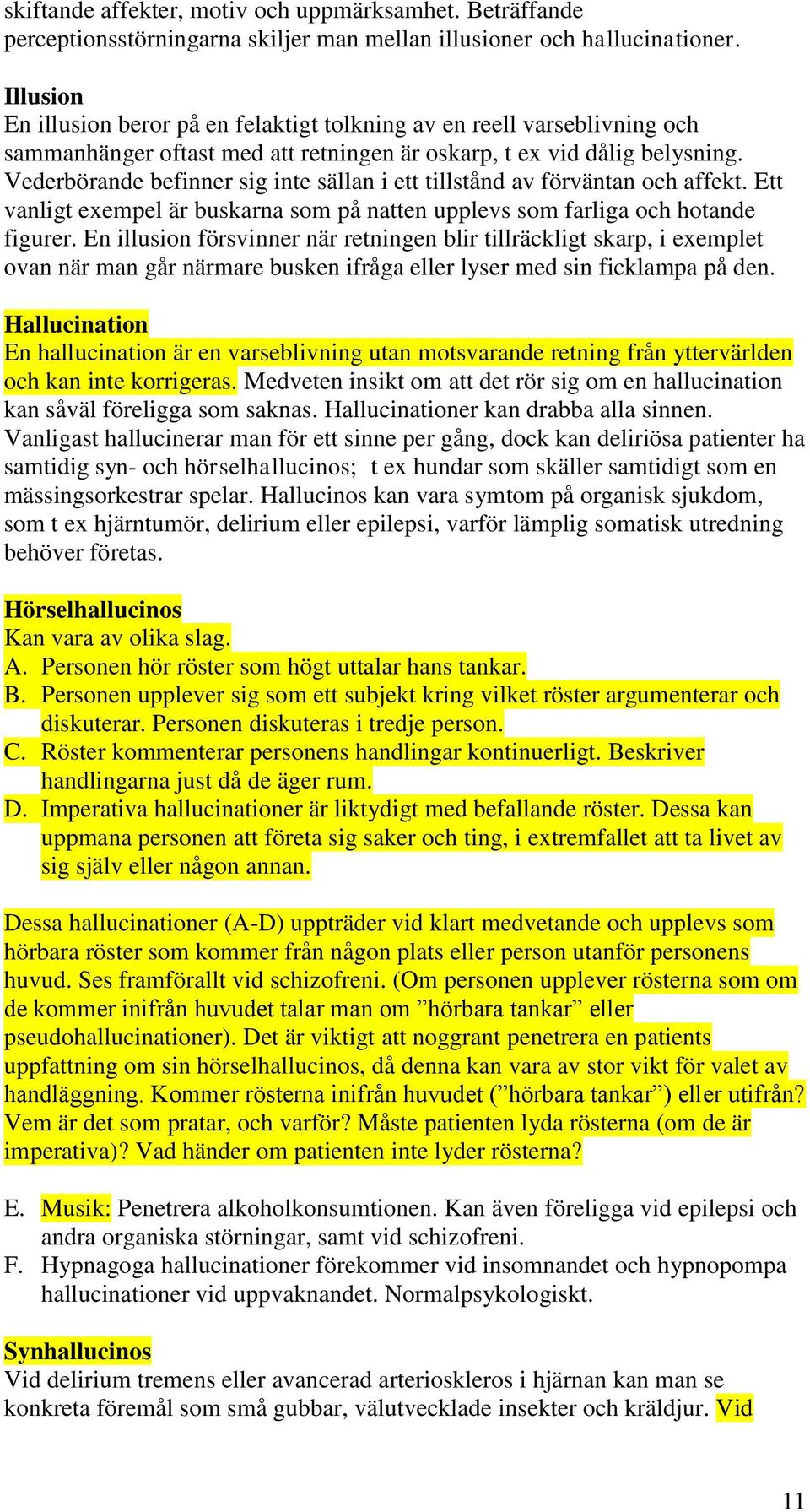 Vederbörande befinner sig inte sällan i ett tillstånd av förväntan och affekt. Ett vanligt exempel är buskarna som på natten upplevs som farliga och hotande figurer.