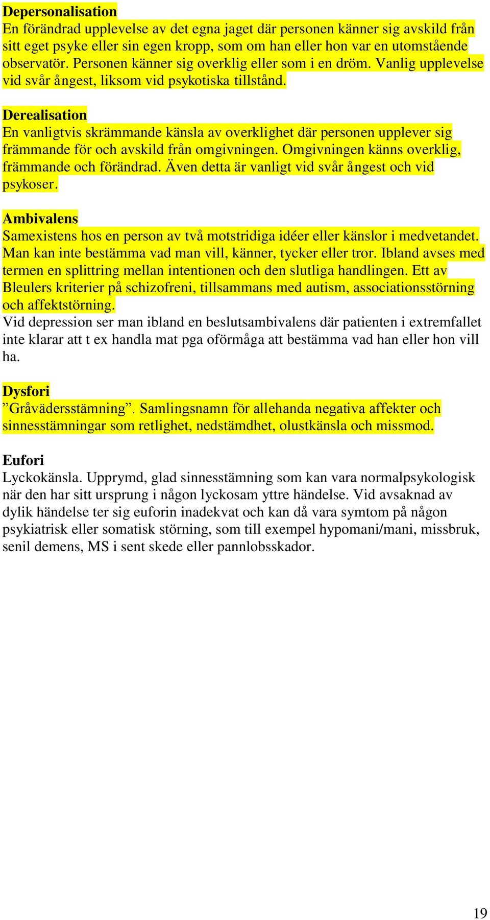 Derealisation En vanligtvis skrämmande känsla av overklighet där personen upplever sig främmande för och avskild från omgivningen. Omgivningen känns overklig, främmande och förändrad.