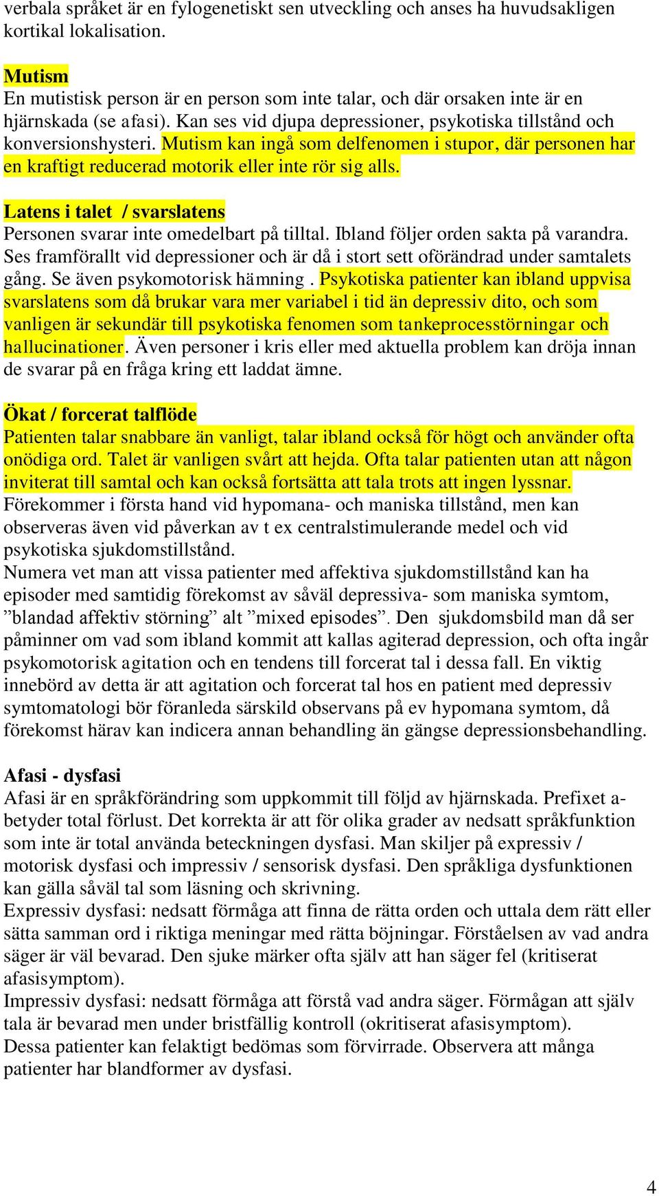 Mutism kan ingå som delfenomen i stupor, där personen har en kraftigt reducerad motorik eller inte rör sig alls. Latens i talet / svarslatens Personen svarar inte omedelbart på tilltal.