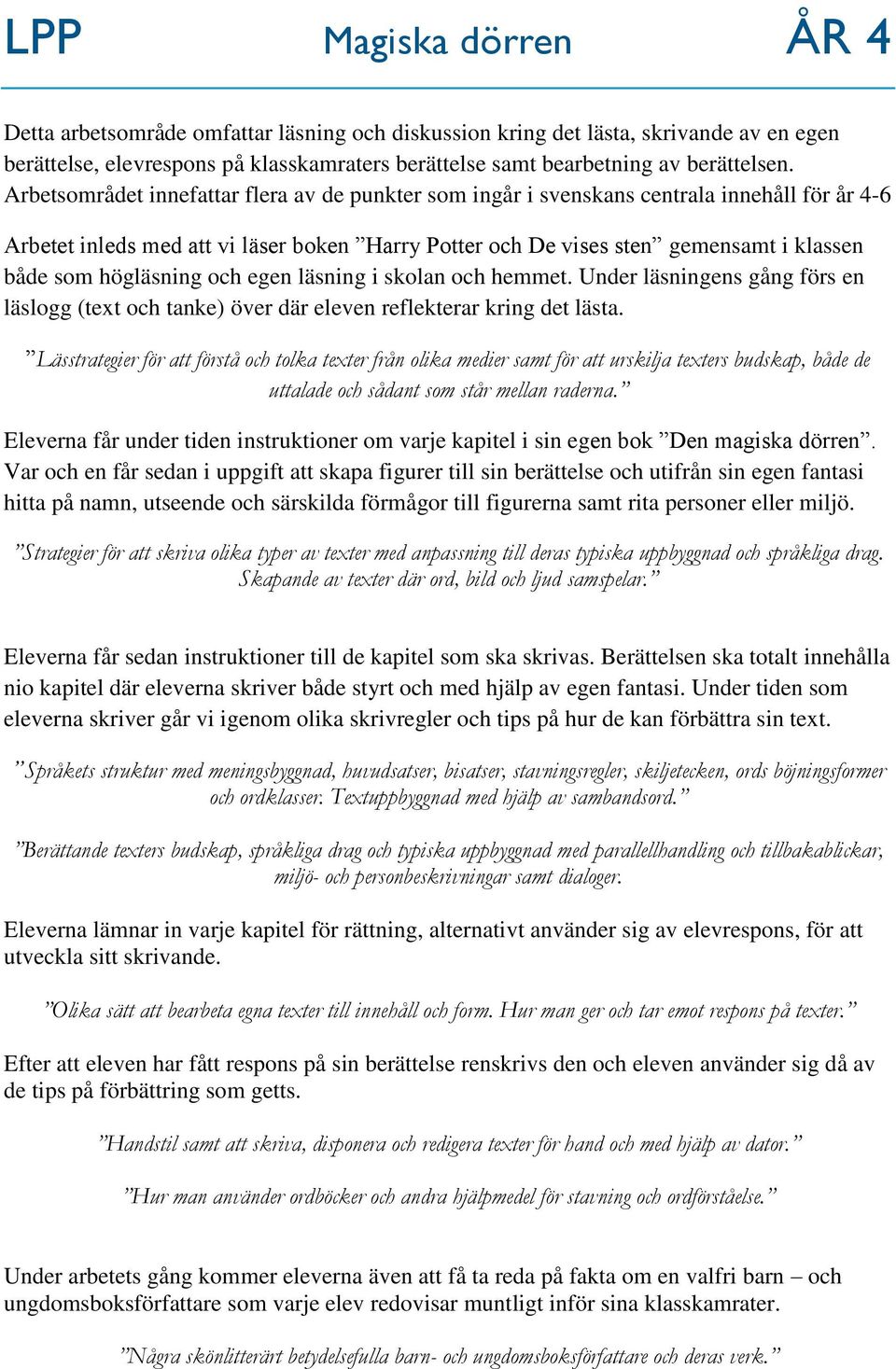 högläsning egen läsning i skolan hemmet. Under läsningens gång förs en läslogg (text tanke) över där eleven reflekterar kring det lästa.