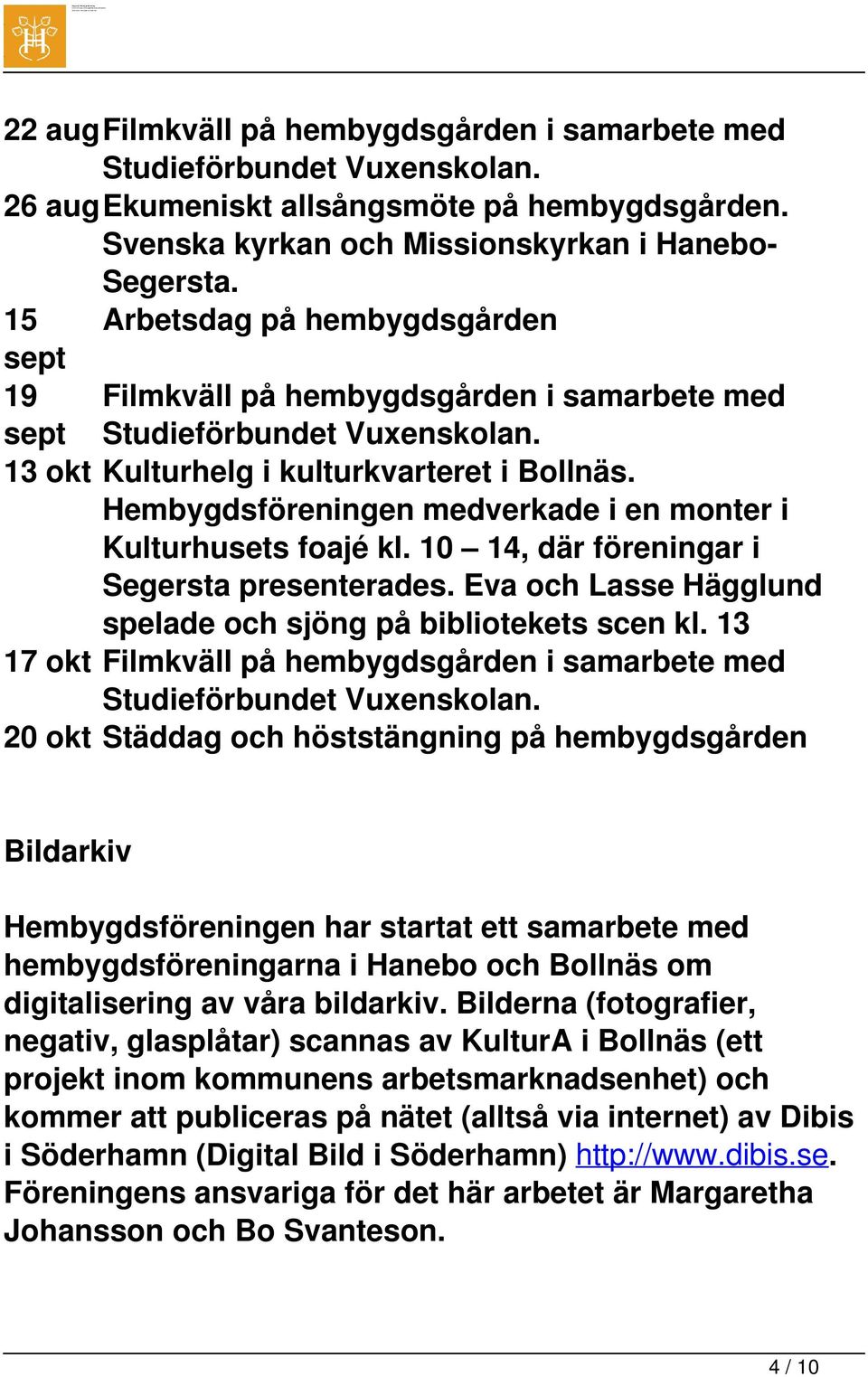 Hembygdsföreningen medverkade i en monter i Kulturhusets foajé kl. 10 14, där föreningar i Segersta presenterades. Eva och Lasse Hägglund spelade och sjöng på bibliotekets scen kl.