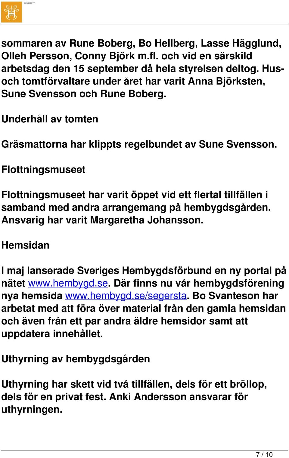 Flottningsmuseet Flottningsmuseet har varit öppet vid ett flertal tillfällen i samband med andra arrangemang på hembygdsgården. Ansvarig har varit Margaretha Johansson.