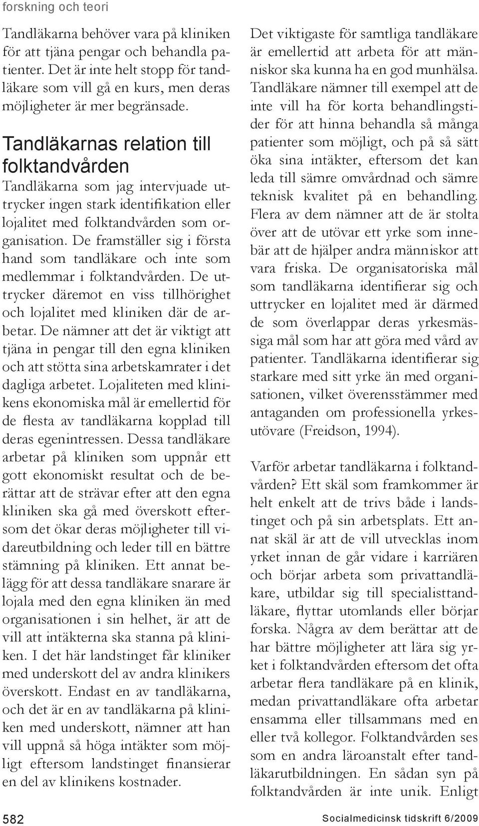 De framställer sig i första hand som tandläkare och inte som medlemmar i folktandvården. De uttrycker däremot en viss tillhörighet och lojalitet med kliniken där de arbetar.