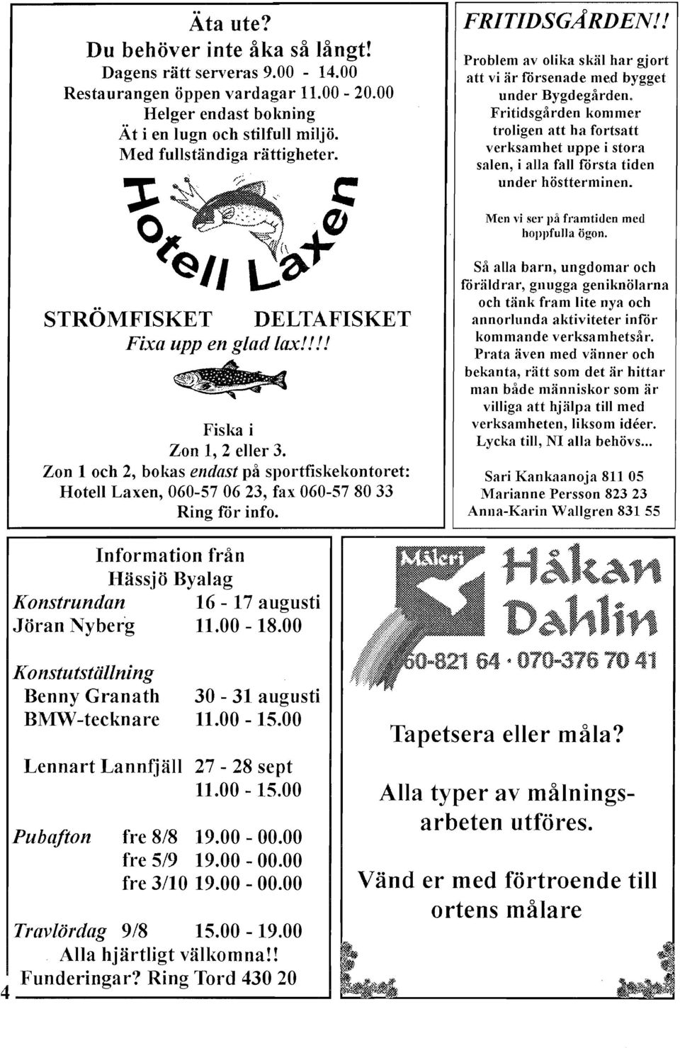 Zon 1 och 2, bokas endast på sportfiskelwntoret: Hotell Laxen, 060-57 06 23, fax 060-57 80 33 Ring för info. FRTDSGARDEN!
