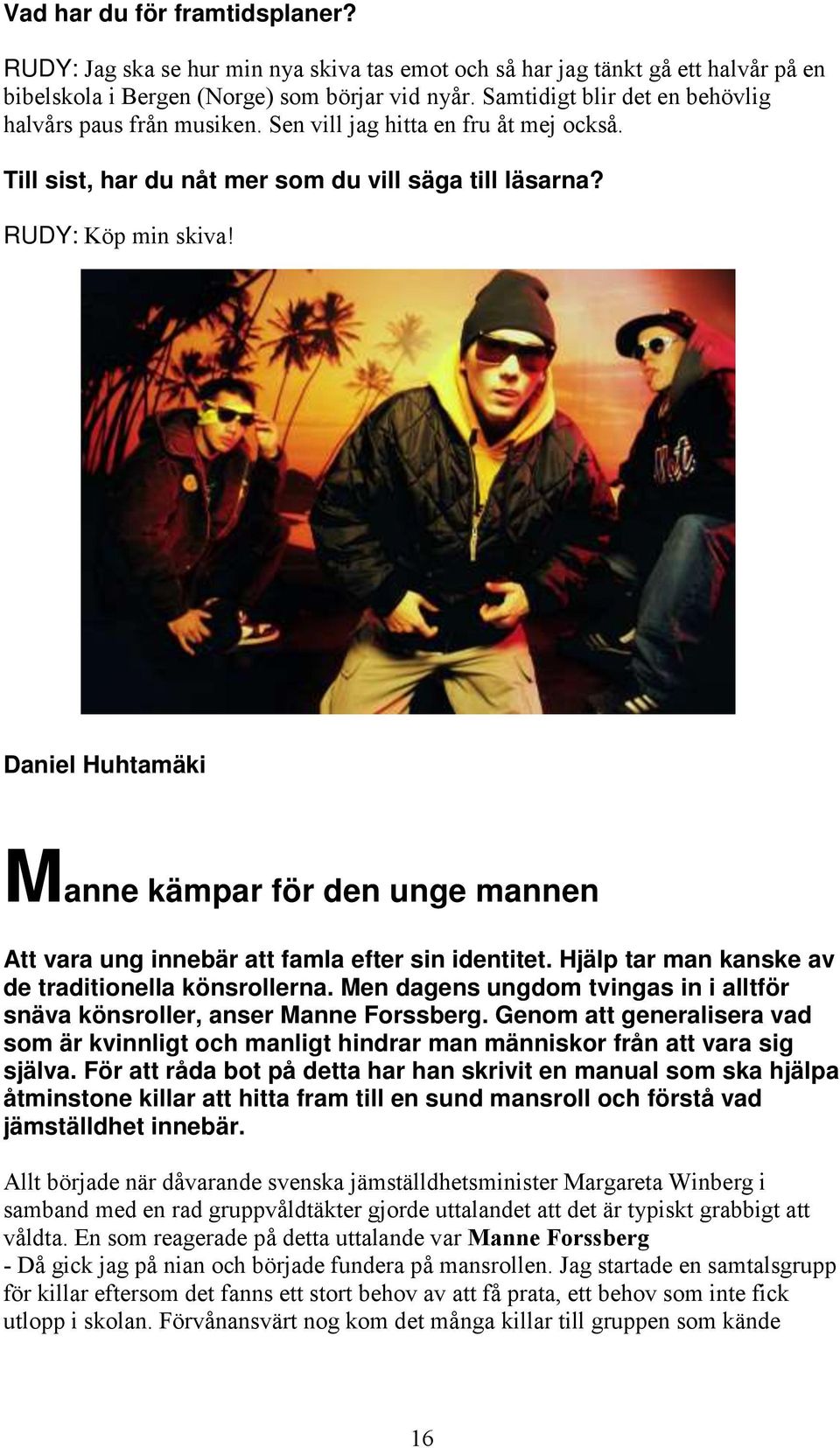 Daniel Huhtamäki Manne kämpar för den unge mannen Att vara ung innebär att famla efter sin identitet. Hjälp tar man kanske av de traditionella könsrollerna.