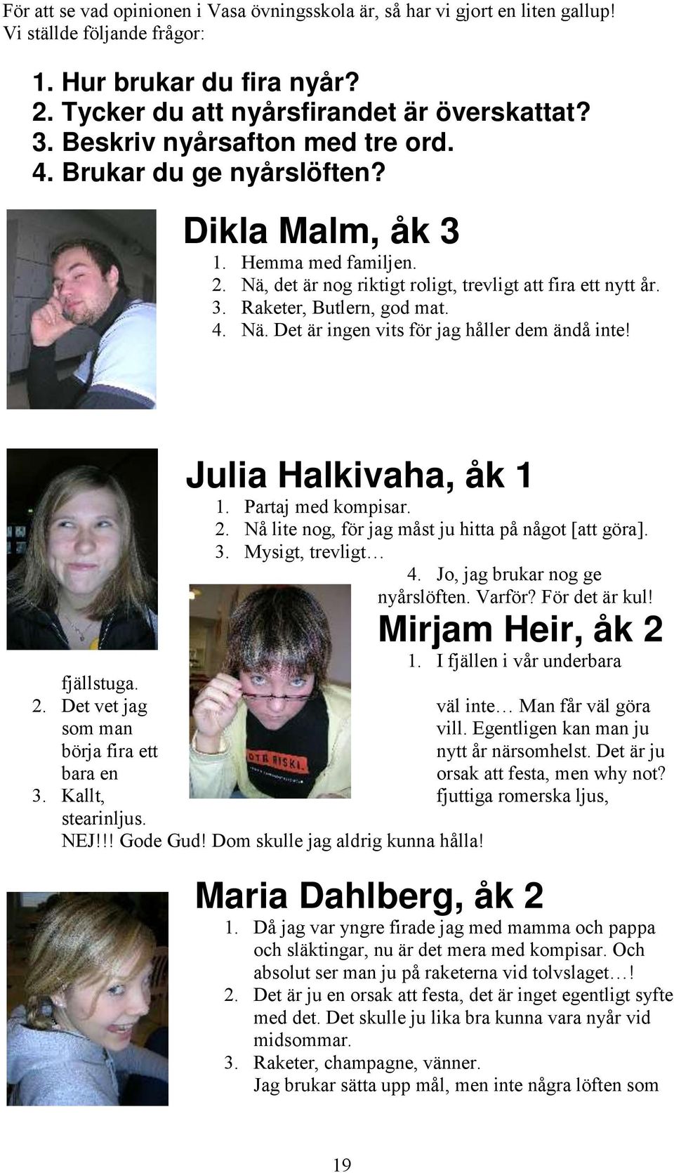 Julia Halkivaha, åk 1 1. Partaj med kompisar. 2. Nå lite nog, för jag måst ju hitta på något [att göra]. 3. Mysigt, trevligt 4. Jo, jag brukar nog ge nyårslöften. Varför? För det är kul!