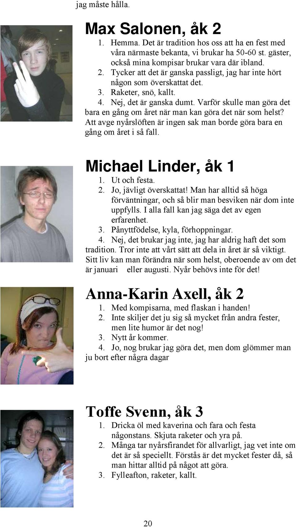 Att avge nyårslöften är ingen sak man borde göra bara en gång om året i så fall. Michael Linder, åk 1 1. Ut och festa. 2. Jo, jävligt överskattat!