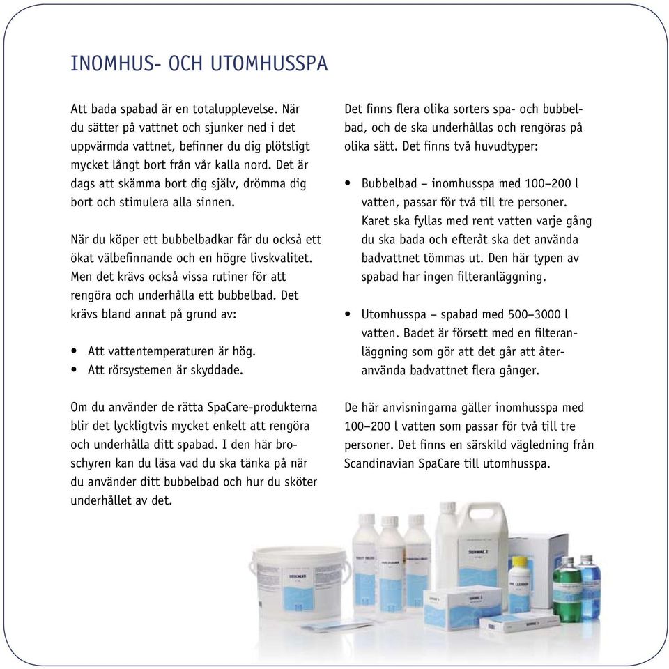 Men det krävs också vissa rutiner för att rengöra och underhålla ett bubbelbad. Det krävs bland annat på grund av: Att vattentemperaturen är hög. Att rörsystemen är skyddade.