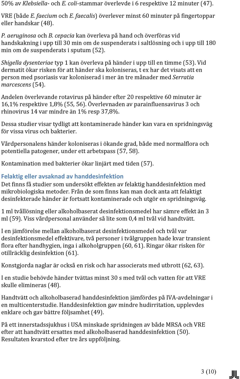 Shigella dysenteriae typ 1 kan överleva på händer i upp till en timme (53).