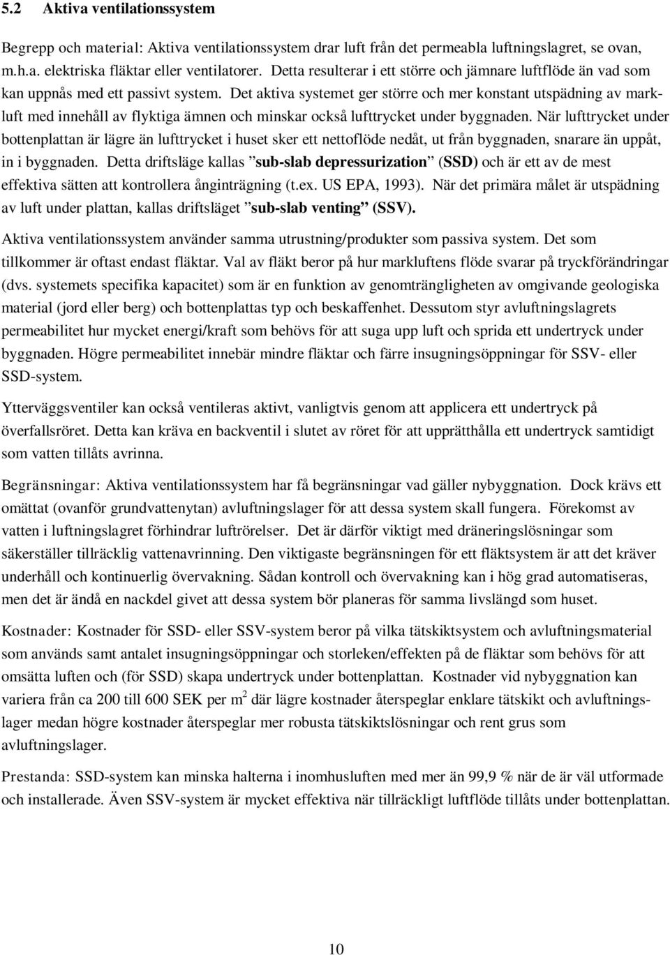 Det aktiva systemet ger större och mer konstant utspädning av markluft med innehåll av flyktiga ämnen och minskar också lufttrycket under byggnaden.