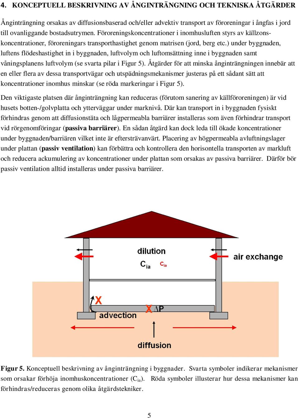 ) under byggnaden, luftens flödeshastighet in i byggnaden, luftvolym och luftomsättning inne i byggnaden samt våningsplanens luftvolym (se svarta pilar i Figur 5).