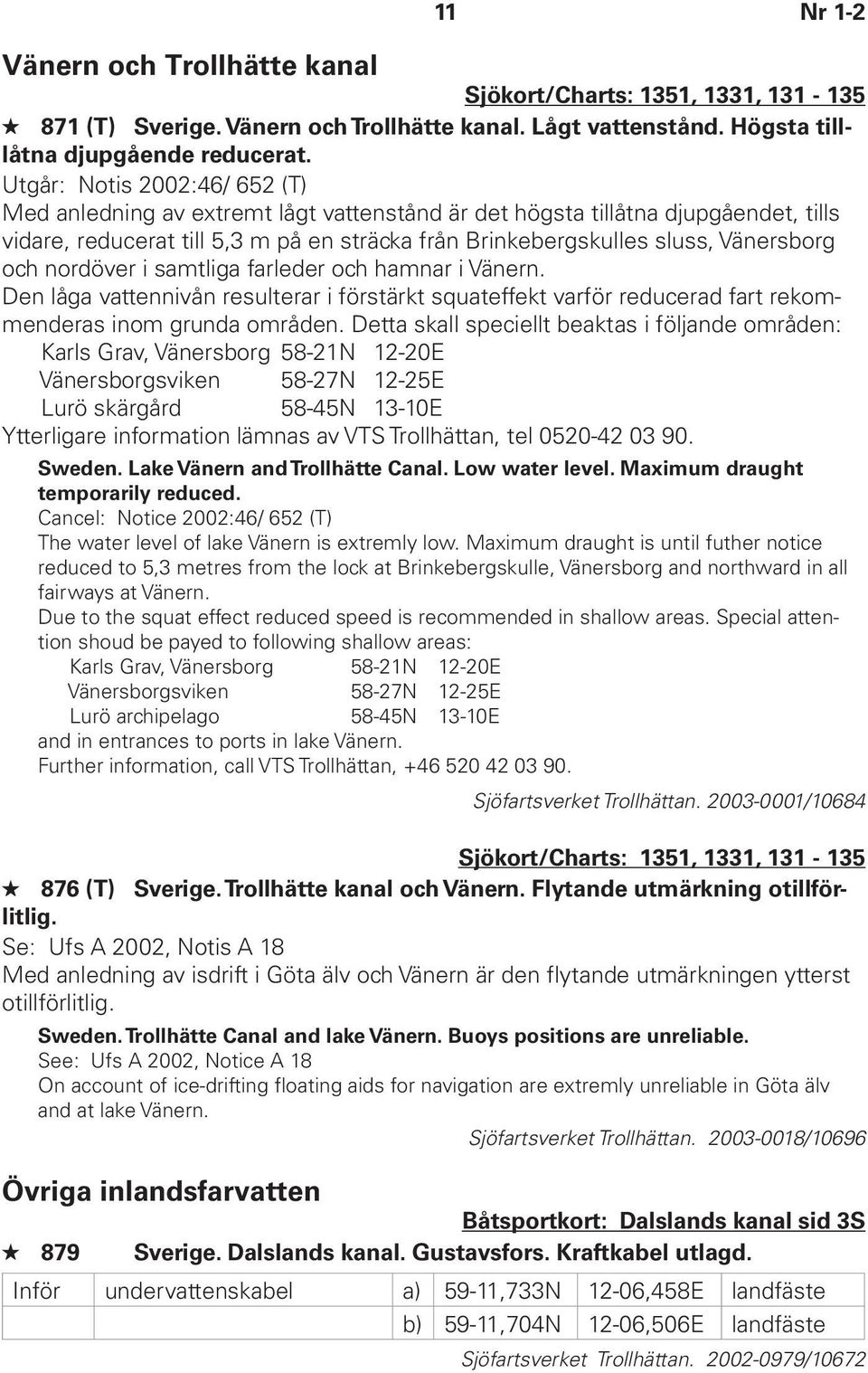 och nordöver i samtliga farleder och hamnar i Vänern. Den låga vattennivån resulterar i förstärkt squateffekt varför reducerad fart rekommenderas inom grunda områden.