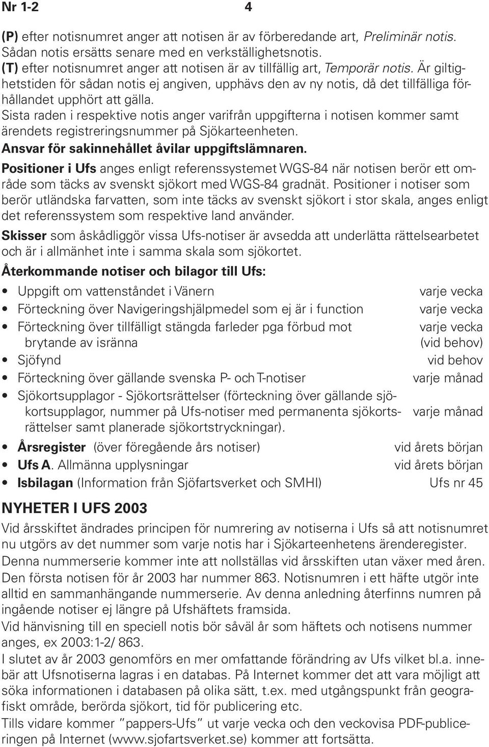 Sista raden i respektive notis anger varifrån uppgifterna i notisen kommer samt ärendets registreringsnummer på Sjökarteenheten. Ansvar för sakinnehållet åvilar uppgiftslämnaren.