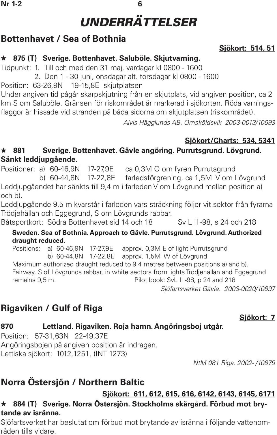 Gränsen för riskområdet är markerad i sjökorten. Röda varningsflaggor är hissade vid stranden på båda sidorna om skjutplatsen (riskområdet). Alvis Hägglunds AB.