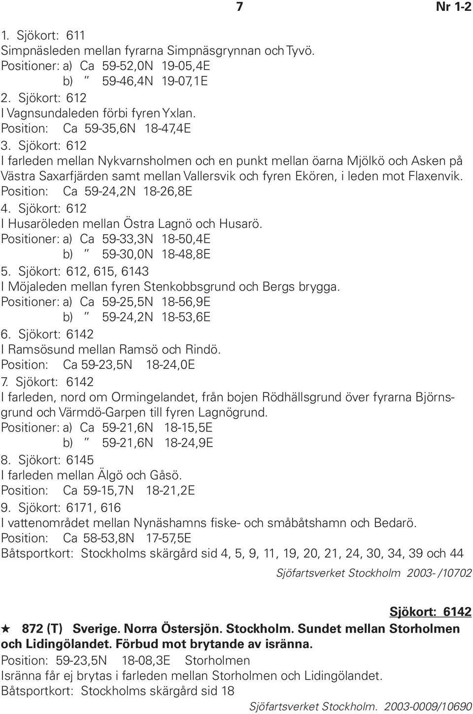 Sjökort: 612 I farleden mellan Nykvarnsholmen och en punkt mellan öarna Mjölkö och Asken på Västra Saxarfjärden samt mellan Vallersvik och fyren Ekören, i leden mot Flaxenvik.