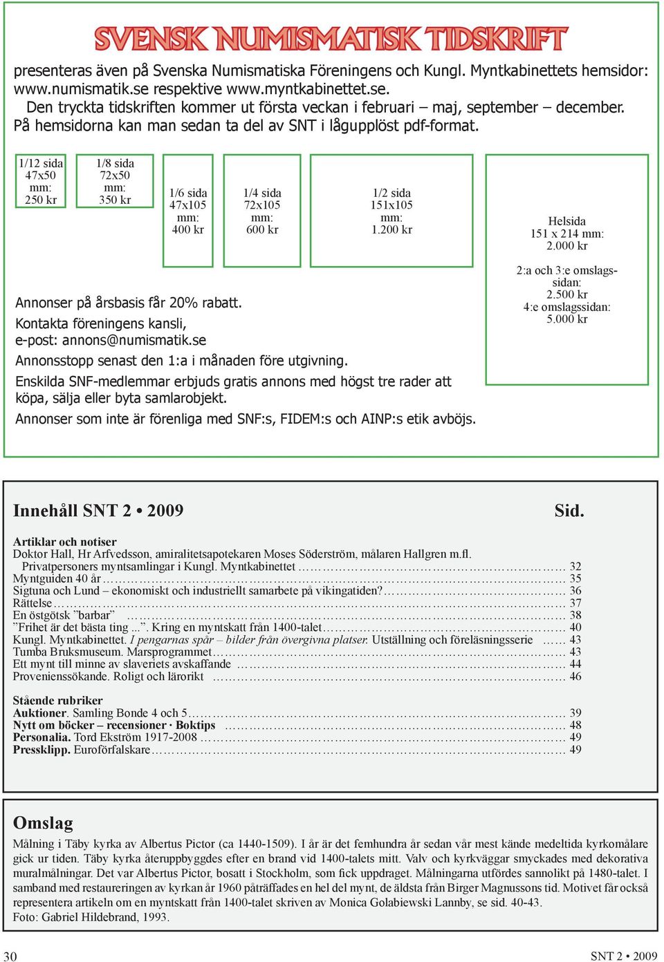 200 kr Helsida 151 x 214 mm: 2.000 kr Annonser på årsbasis får 20% rabatt. Kontakta föreningens kansli, e-post: annons@numismatik.se Annonsstopp senast den 1:a i månaden före utgivning.