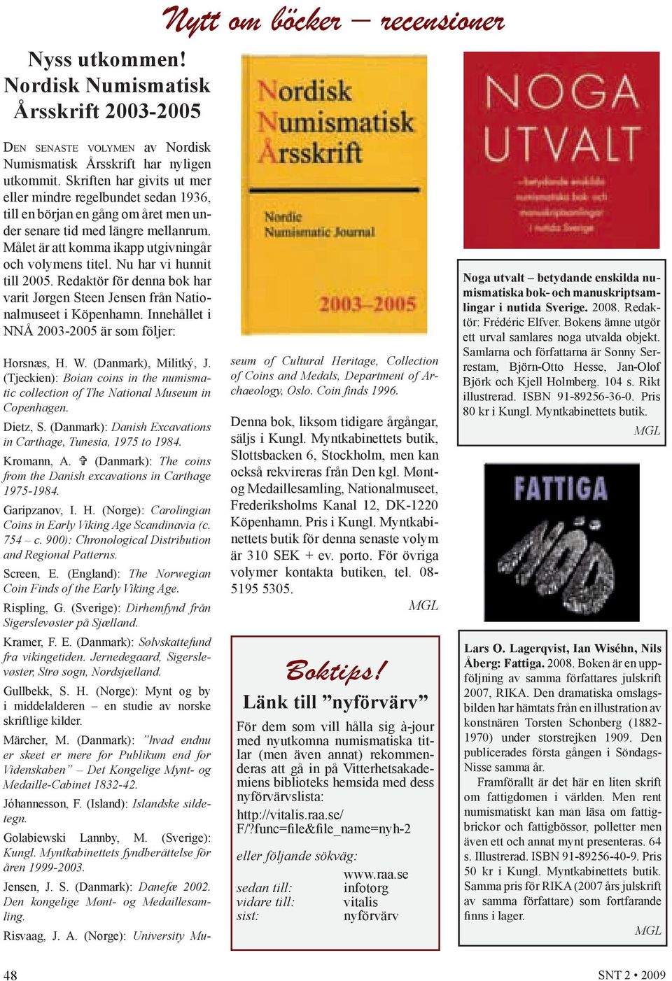 Nu har vi hunnit till 2005. Redaktör för denna bok har varit Jørgen Steen Jensen från Nationalmuseet i Köpenhamn. Innehållet i NNÅ 2003-2005 är som följer: Horsnæs, H. W. (Danmark), Militký, J.