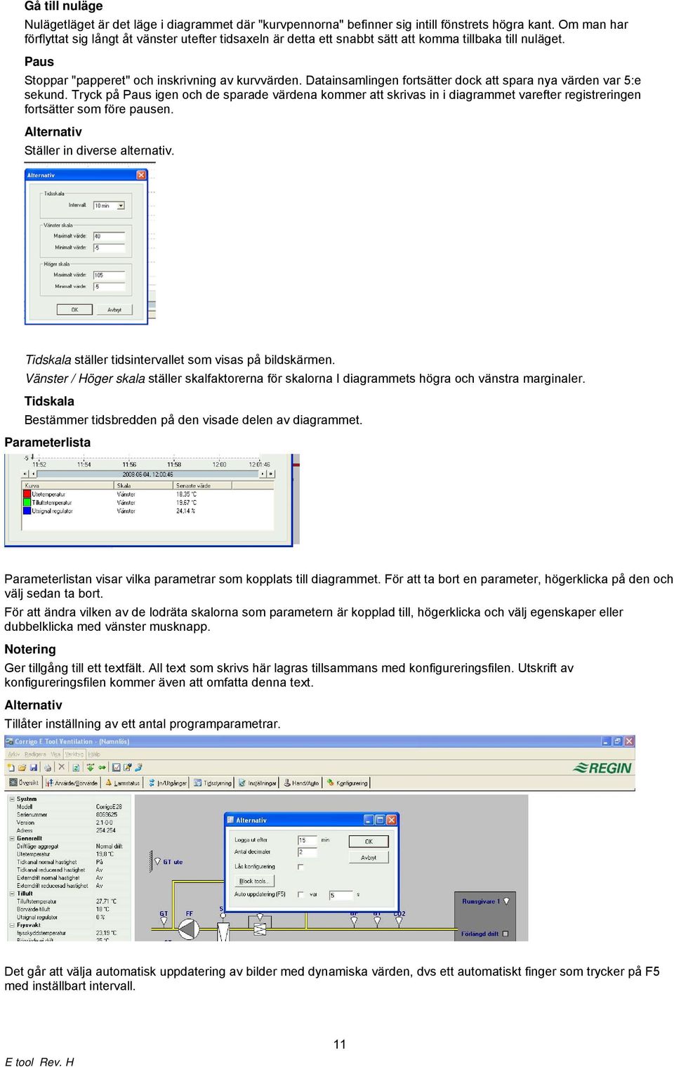 Datainsamlingen fortsätter dock att spara nya värden var 5:e sekund. Tryck på Paus igen och de sparade värdena kommer att skrivas in i diagrammet varefter registreringen fortsätter som före pausen.