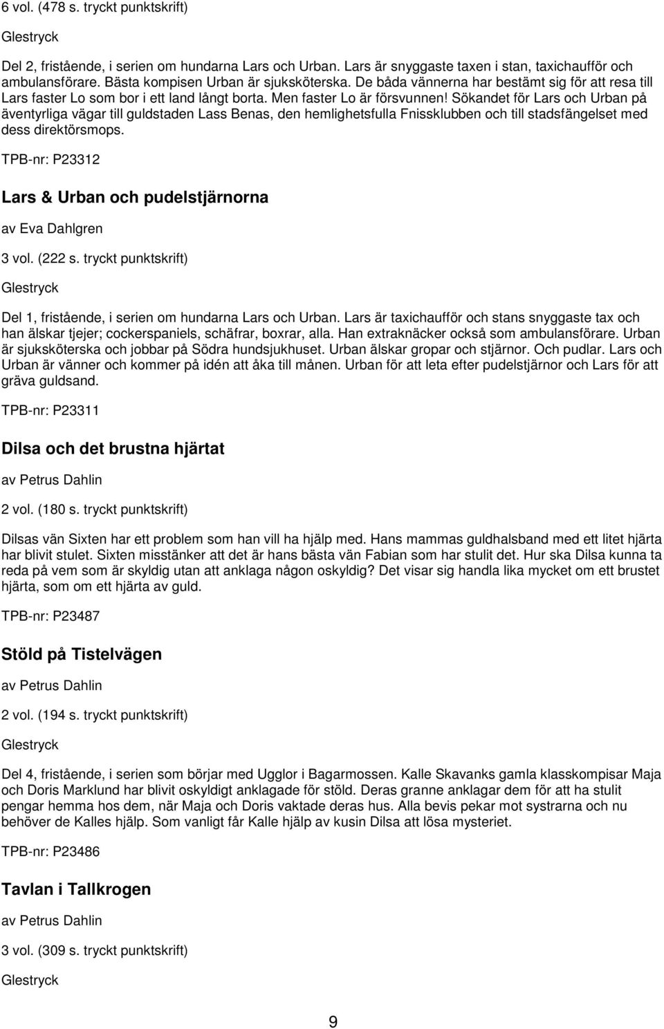 Sökandet för Lars och Urban på äventyrliga vägar till guldstaden Lass Benas, den hemlighetsfulla Fnissklubben och till stadsfängelset med dess direktörsmops.