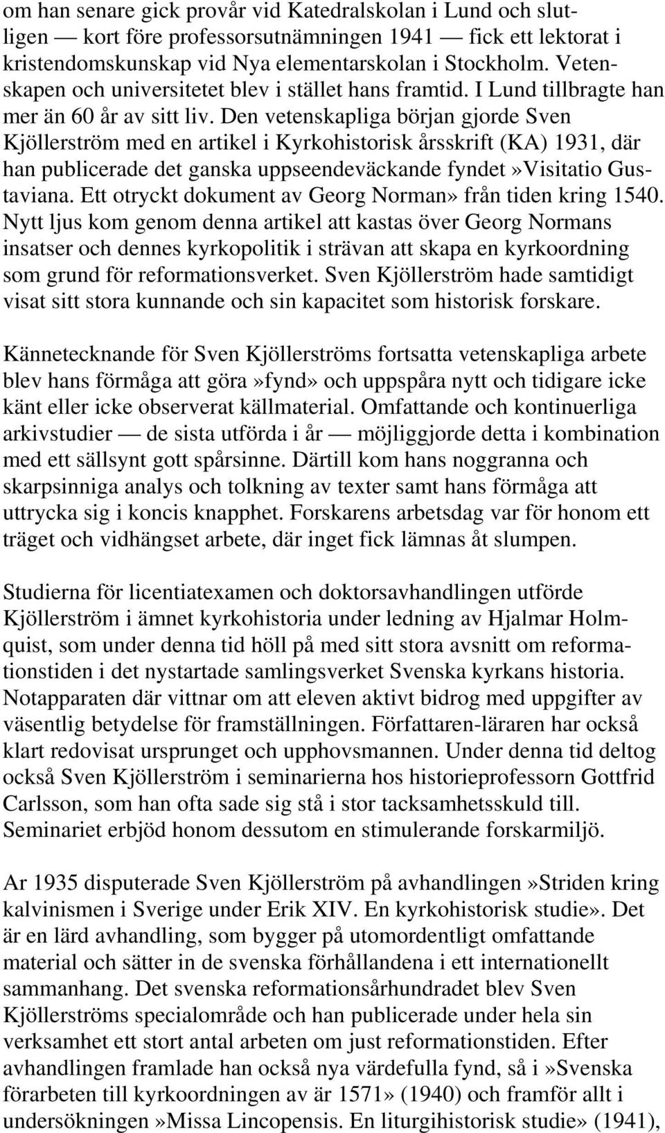 Den vetenskapliga början gjorde Sven Kjöllerström med en artikel i Kyrkohistorisk årsskrift (KA) 1931, där han publicerade det ganska uppseendeväckande fyndet»visitatio Gustaviana.