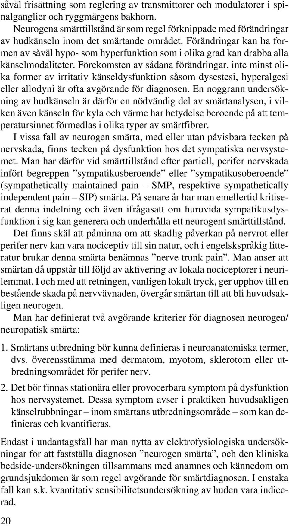 Förändringar kan ha formen av såväl hypo- som hyperfunktion som i olika grad kan drabba alla känselmodaliteter.