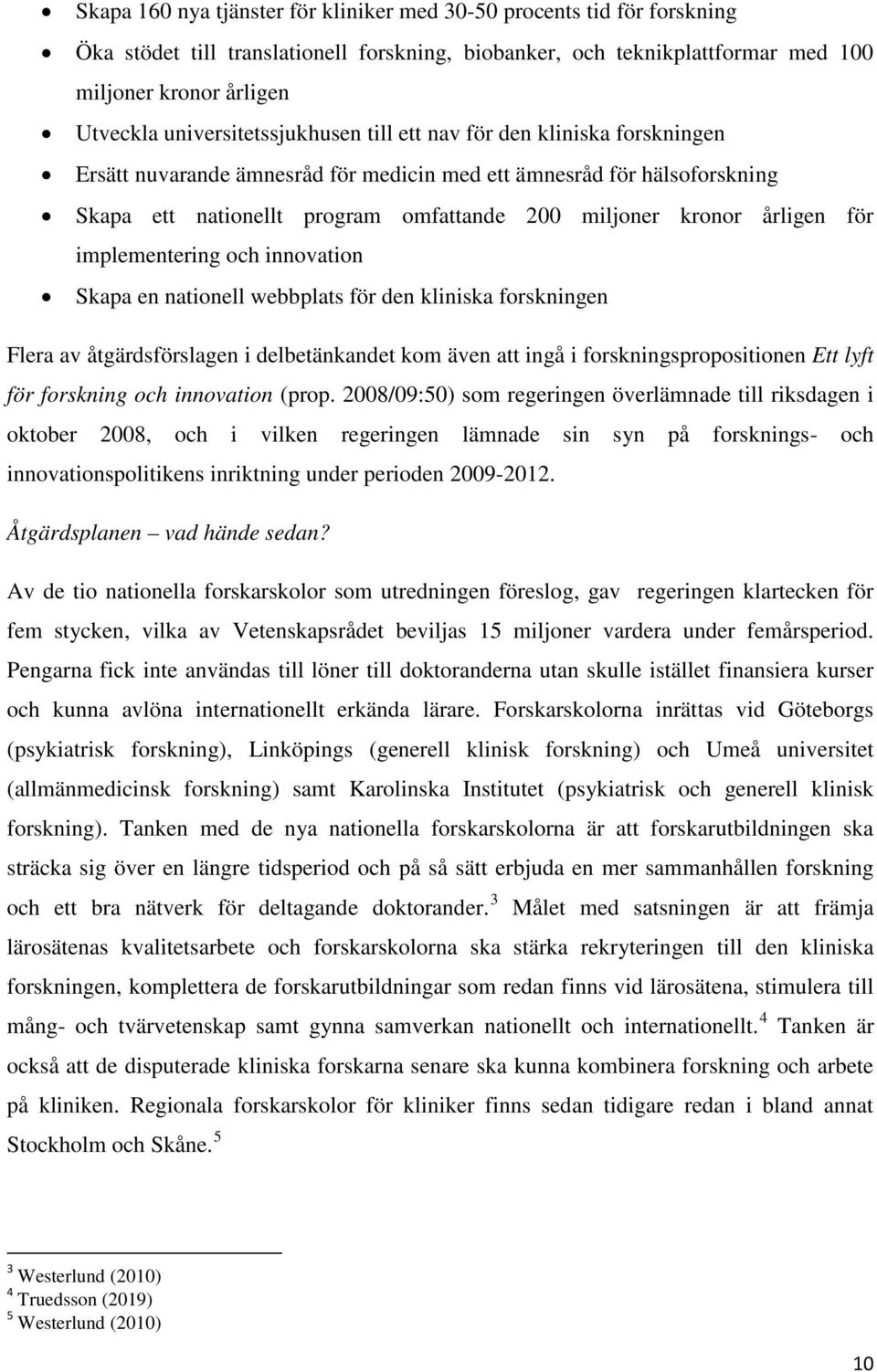 årligen för implementering och innovation Skapa en nationell webbplats för den kliniska forskningen Flera av åtgärdsförslagen i delbetänkandet kom även att ingå i forskningspropositionen Ett lyft för