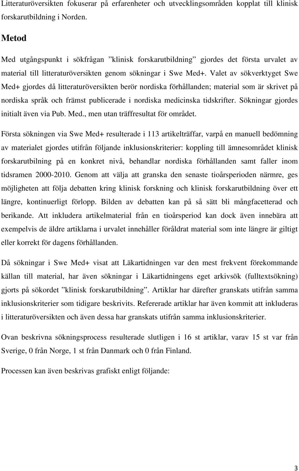 Valet av sökverktyget Swe Med+ gjordes då litteraturöversikten berör nordiska förhållanden; material som är skrivet på nordiska språk och främst publicerade i nordiska medicinska tidskrifter.