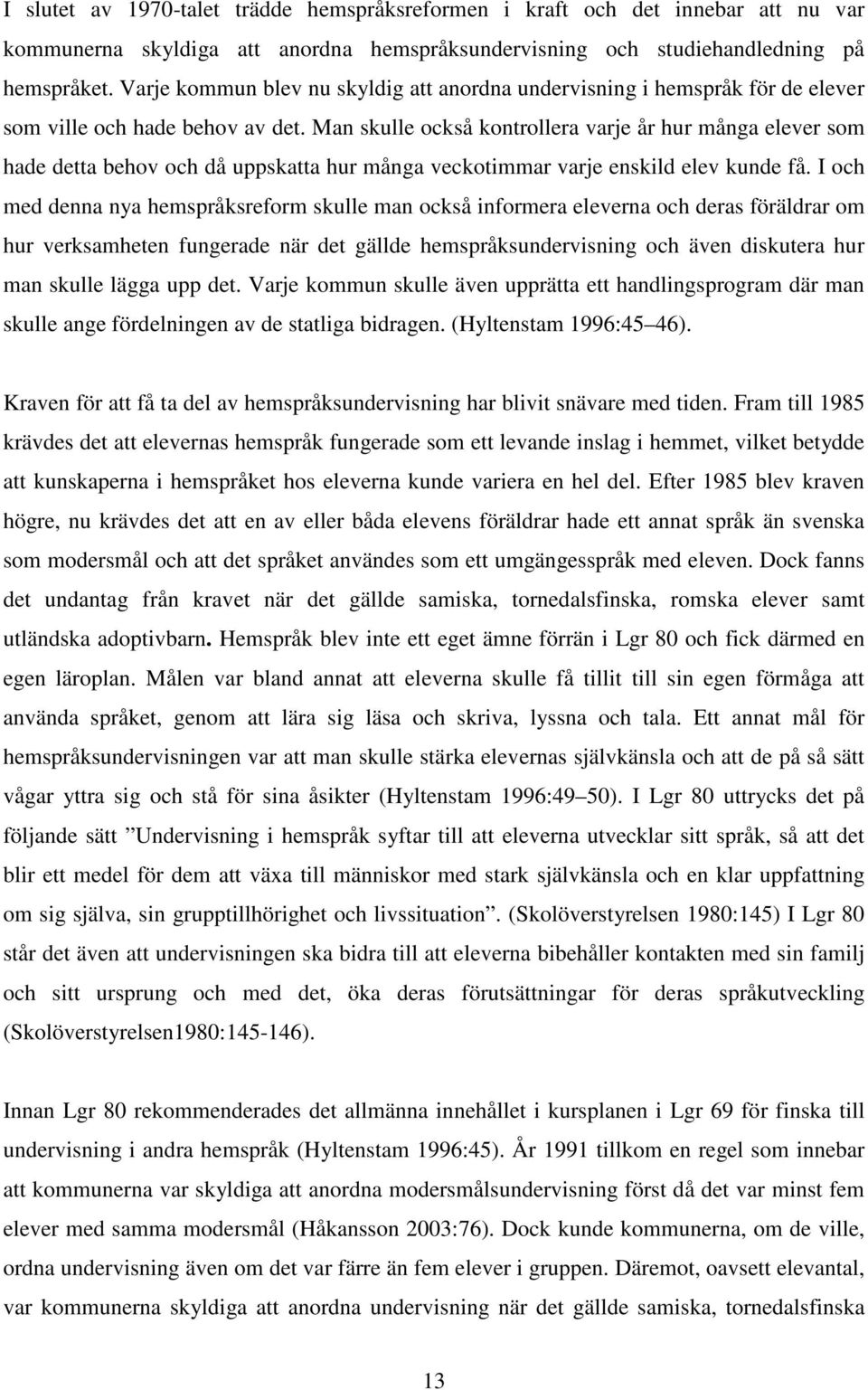 Man skulle också kontrollera varje år hur många elever som hade detta behov och då uppskatta hur många veckotimmar varje enskild elev kunde få.