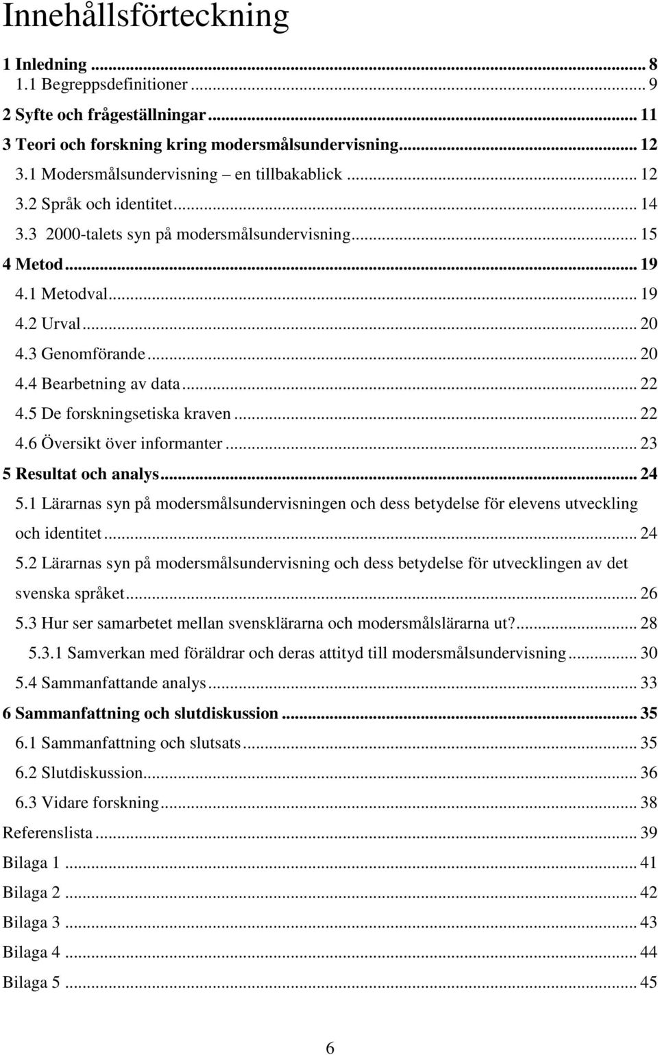 .. 20 4.4 Bearbetning av data... 22 4.5 De forskningsetiska kraven... 22 4.6 Översikt över informanter... 23 5 Resultat och analys... 24 5.