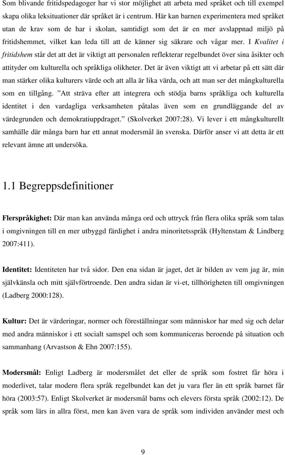 I Kvalitet i fritidshem står det att det är viktigt att personalen reflekterar regelbundet över sina åsikter och attityder om kulturella och språkliga olikheter.