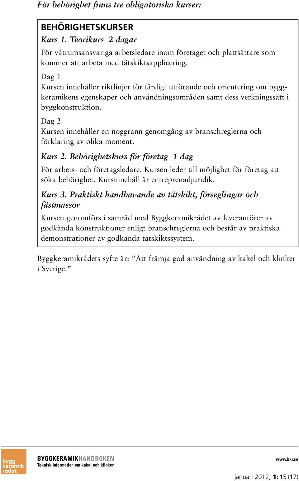 Dag 1 Kursen innehåller riktlinjer för färdigt utförande och orientering om byggkeramikens egenskaper och användningsområden samt dess verkningssätt i byggkonstruktion.