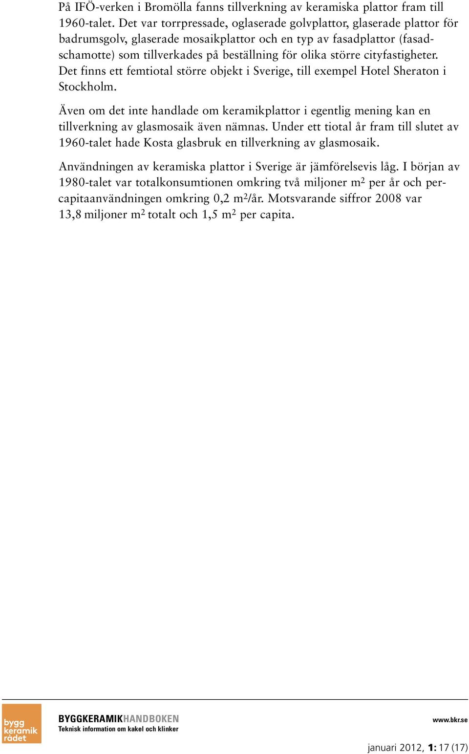 cityfastigheter. Det finns ett femtiotal större objekt i Sverige, till exempel Hotel Sheraton i Stockholm.