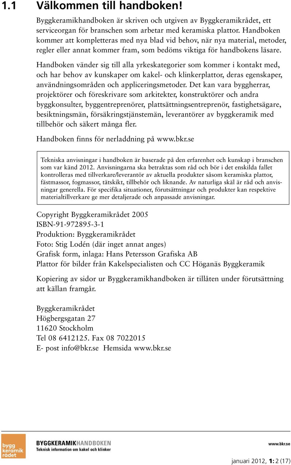 Handboken vänder sig till alla yrkeskategorier som kommer i kontakt med, och har behov av kunskaper om kakel- och klinkerplattor, deras egenskaper, användningsområden och appliceringsmetoder.