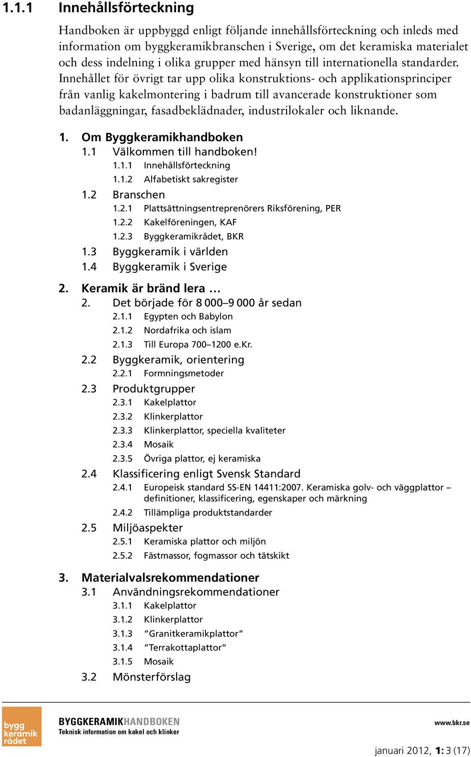 Innehållet för övrigt tar upp olika konstruktions- och applikationsprinciper från vanlig kakelmontering i badrum till avancerade konstruktioner som badanläggningar, fasadbeklädnader, industrilokaler